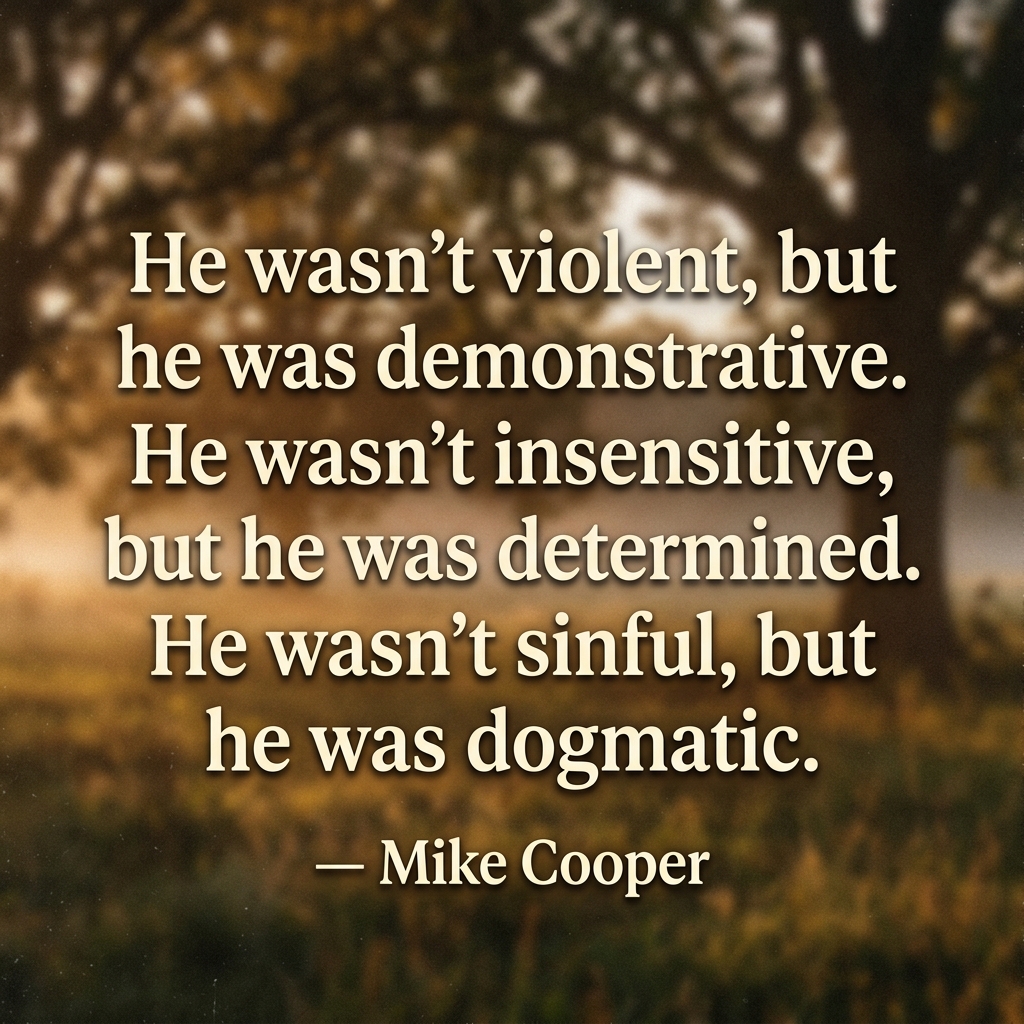 He wasn't violent, but he was demonstrative. He wasn't insensitive, but he was determined. He wasn't sinful, but he was dogmatic.