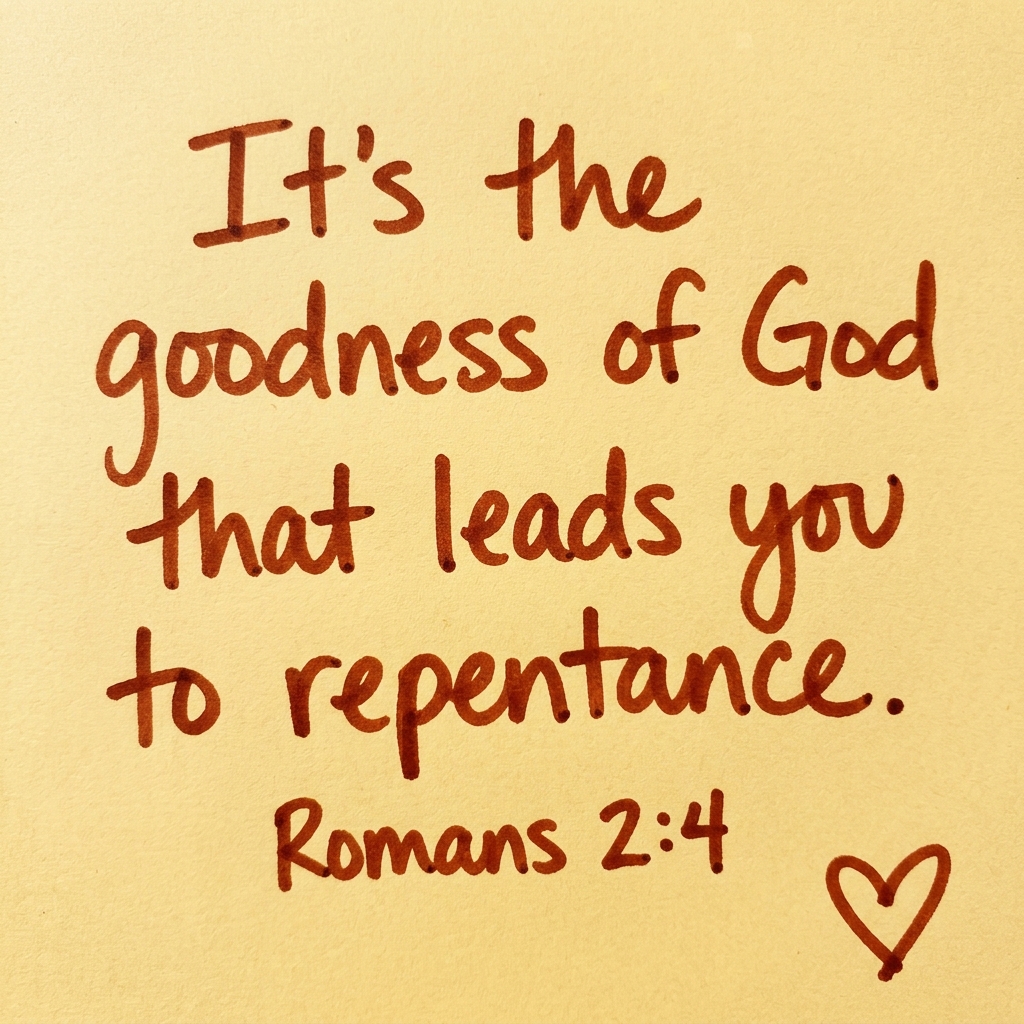 It's the goodness of God that leads you to repentance.
