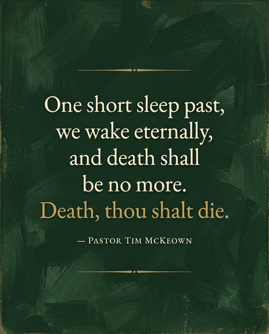 One short sleep past, we wake eternally, and death shall be no more. Death, thou shalt die.