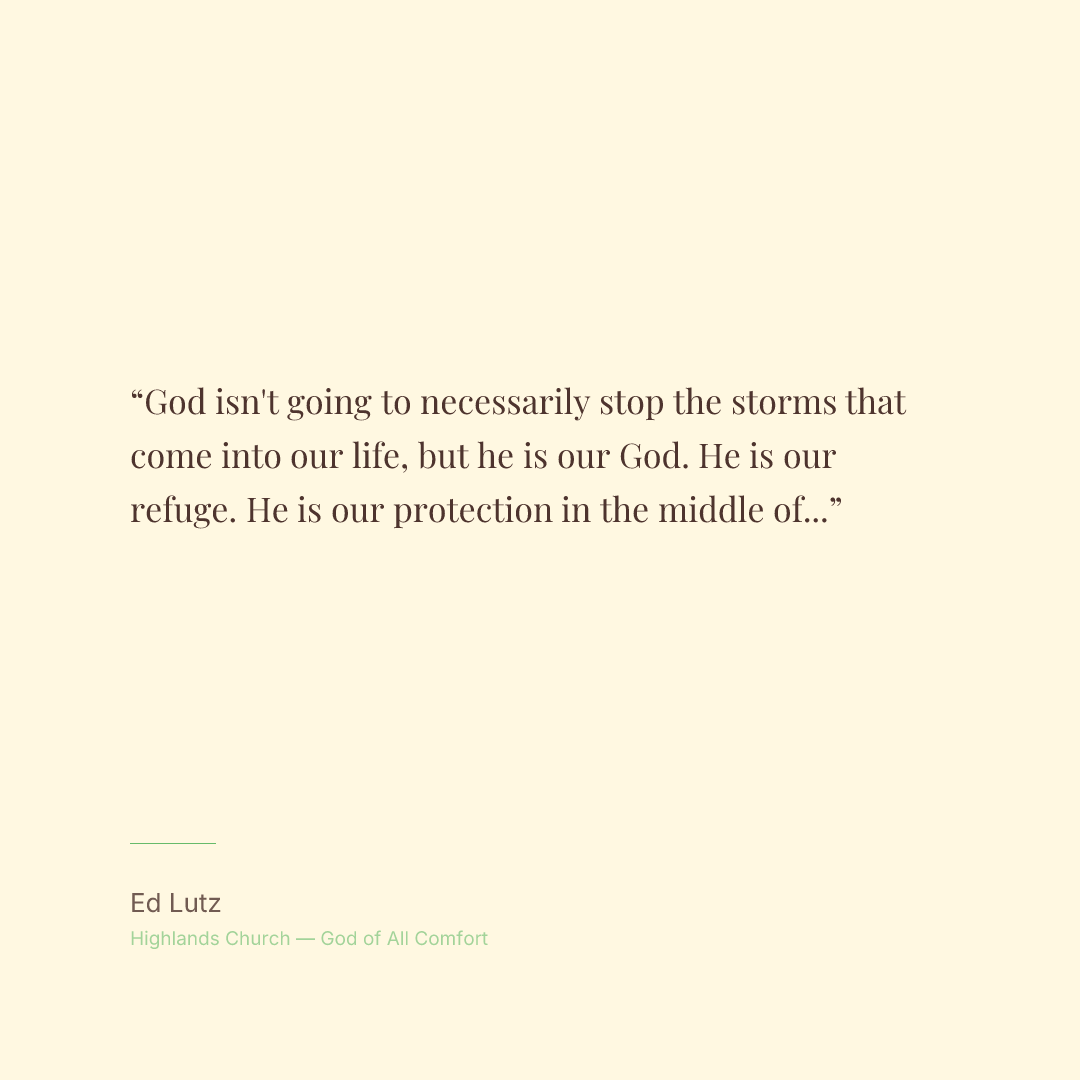 God isn't going to necessarily stop the storms that come into our life, but he is our God. He is our refuge. He is our protection in the middle of those storms.