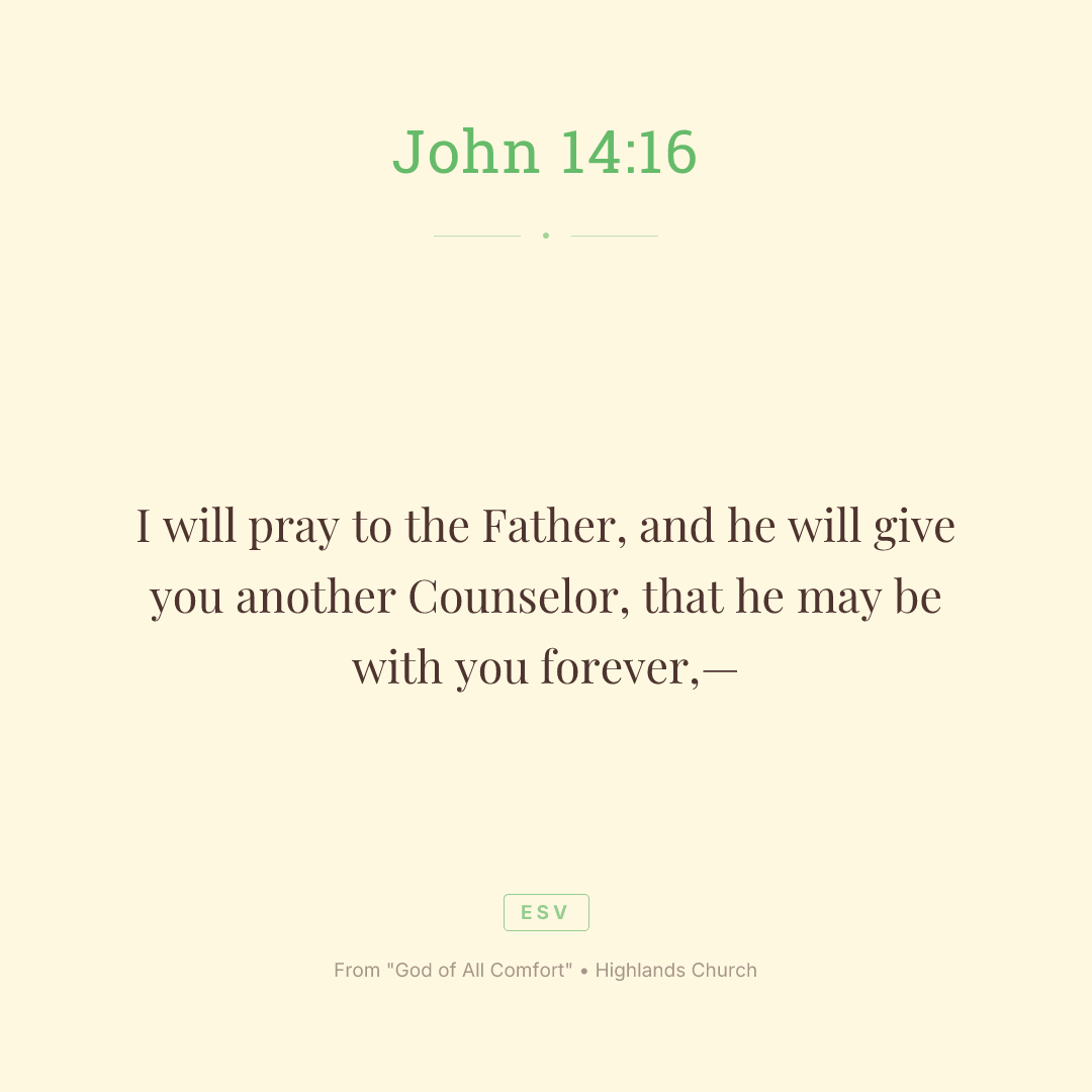 I will pray to the Father, and he will give you another Counselor,

that he may be with you forever,—
