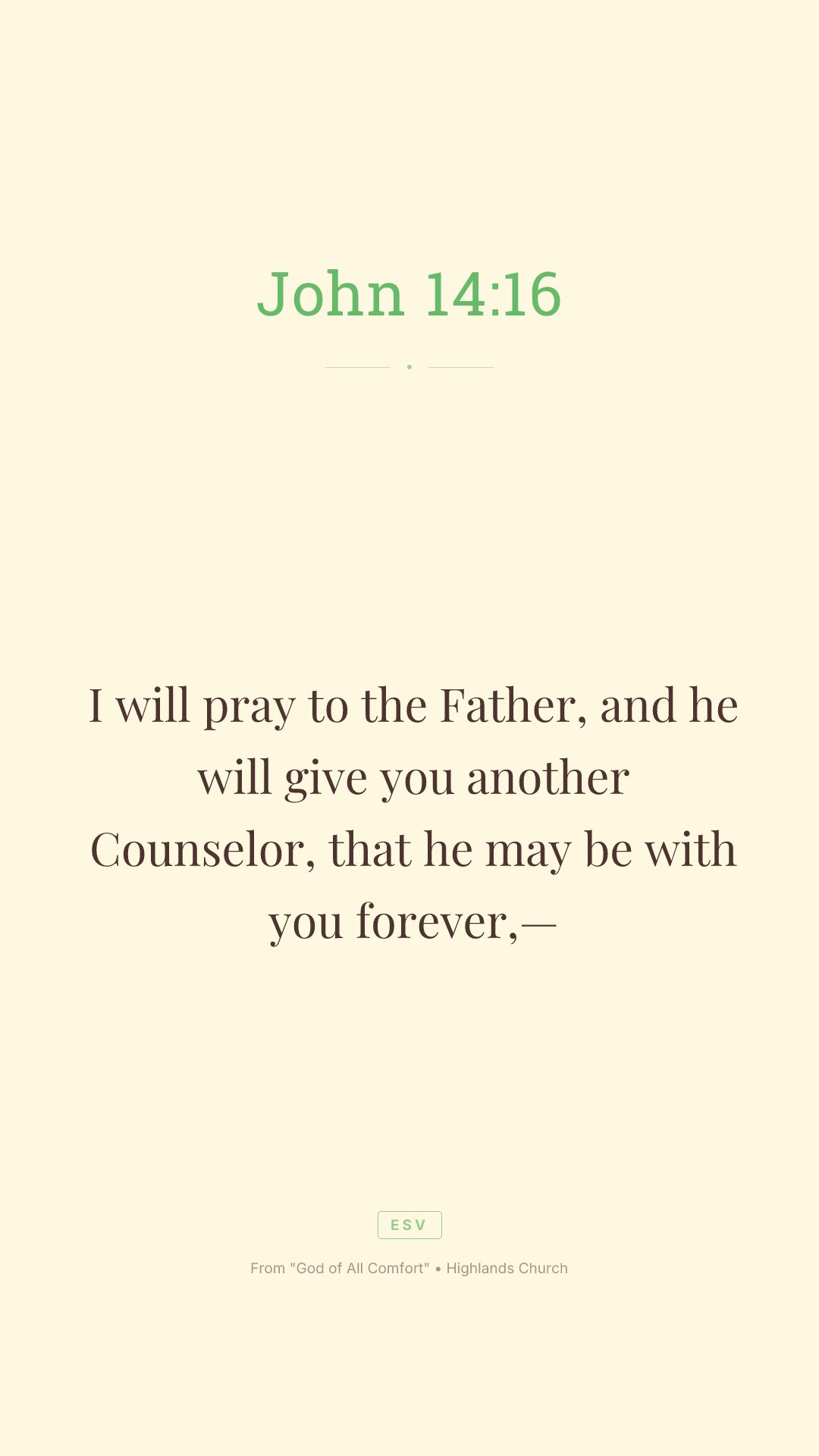 I will pray to the Father, and he will give you another Counselor,

that he may be with you forever,—