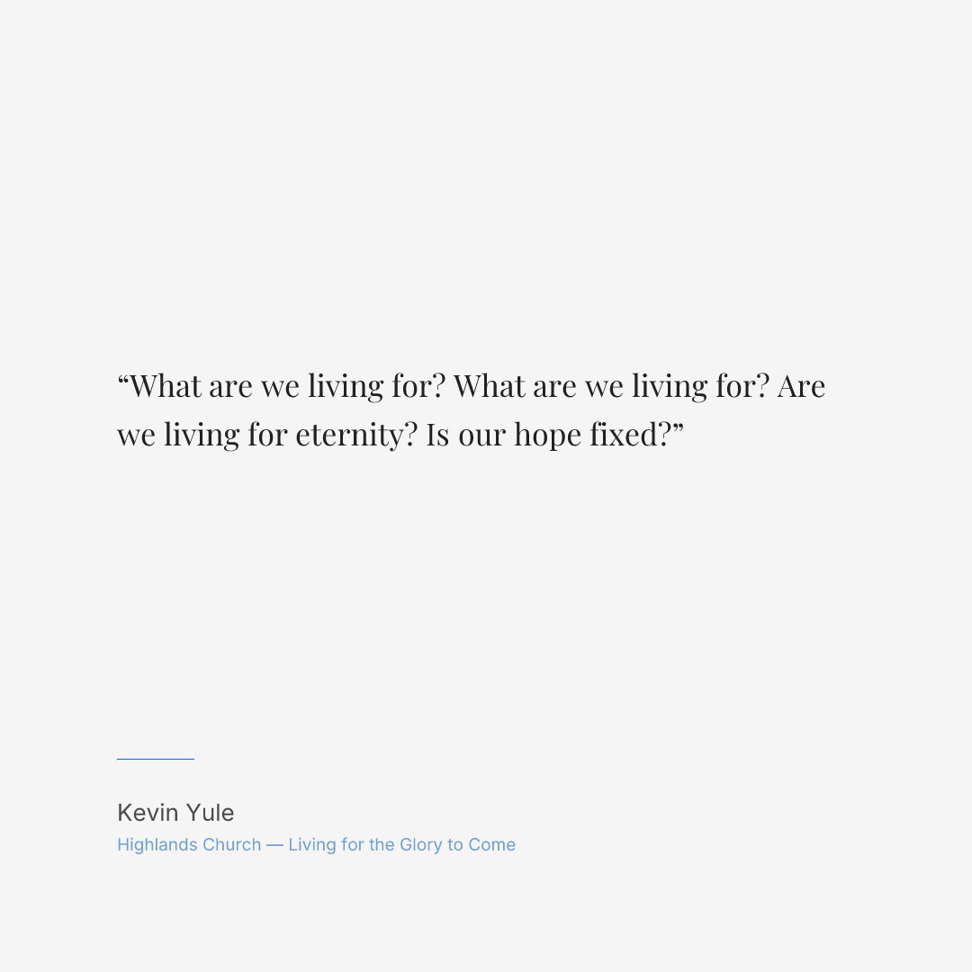 What are we living for? What are we living for? Are we living for eternity? Is our hope fixed?