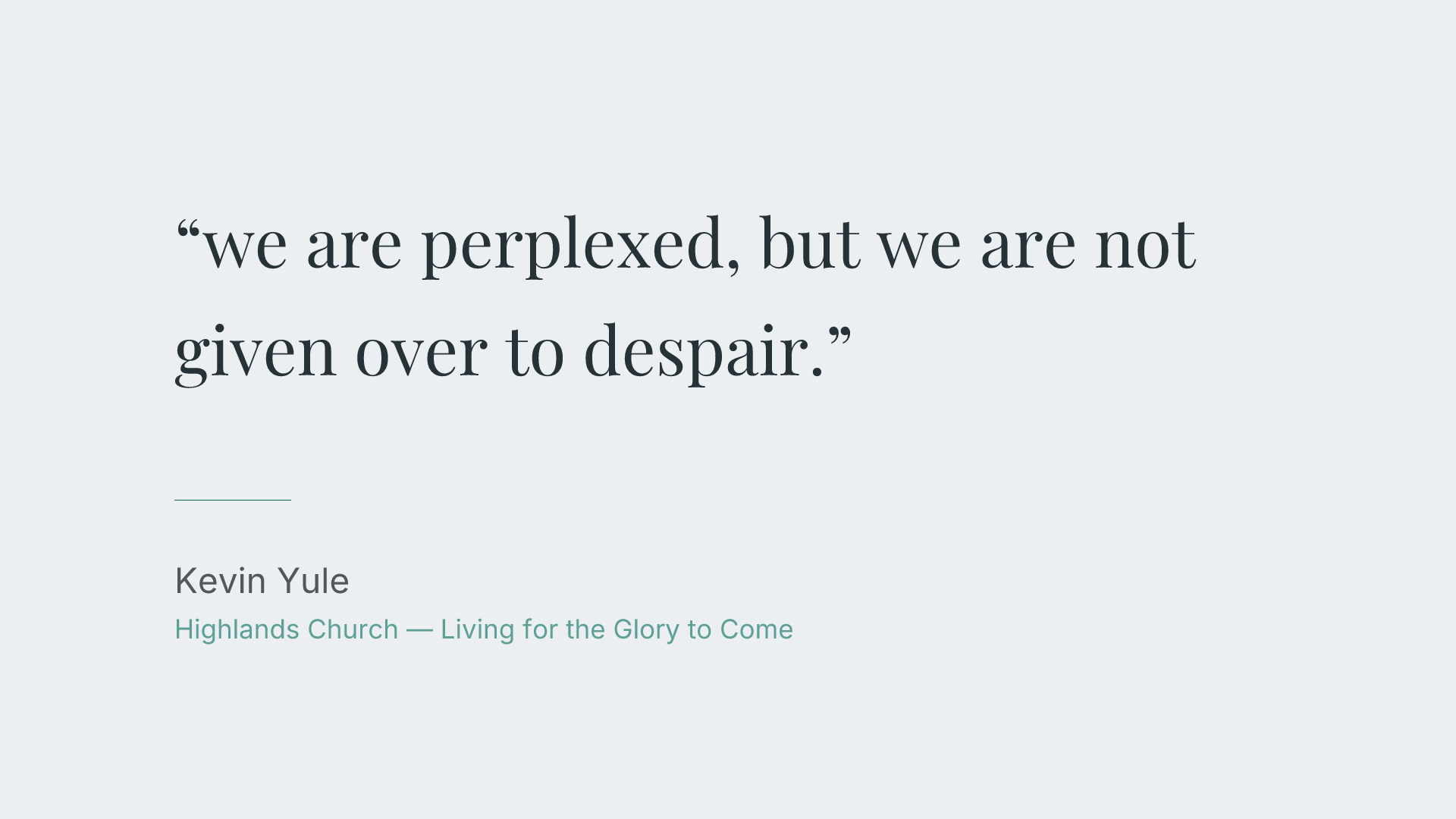 we are perplexed, but we are not given over to despair.