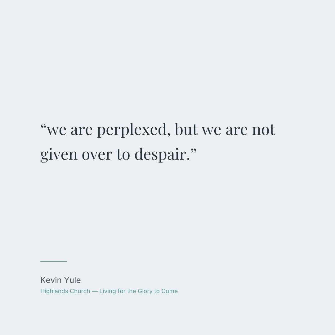 we are perplexed, but we are not given over to despair.