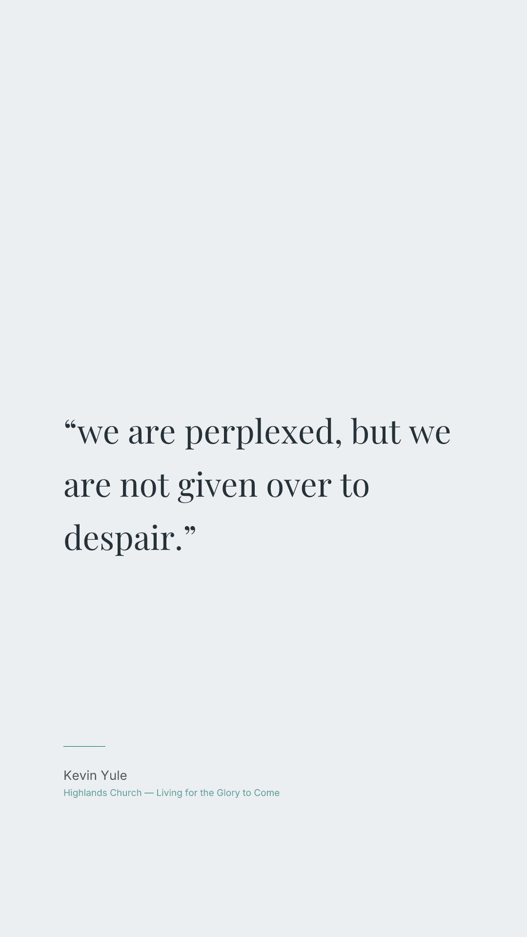 we are perplexed, but we are not given over to despair.