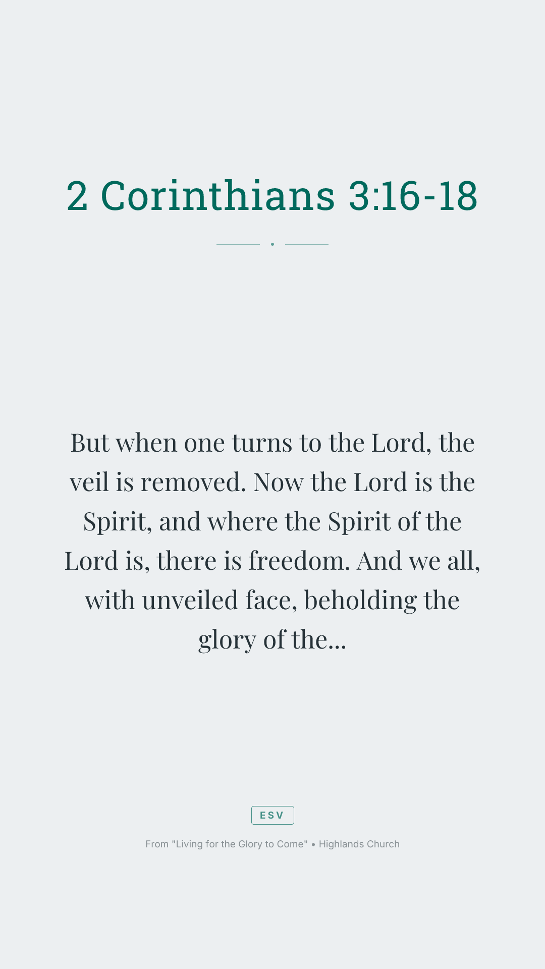 But when one turns to the Lord, the veil is removed. Now the Lord is the Spirit, and where the Spirit of the Lord is, there is freedom. And we all, with unveiled face, beholding the glory of the Lord, are being transformed into the same image from one degree of glory to another. For this comes from the Lord who is the Spirit.