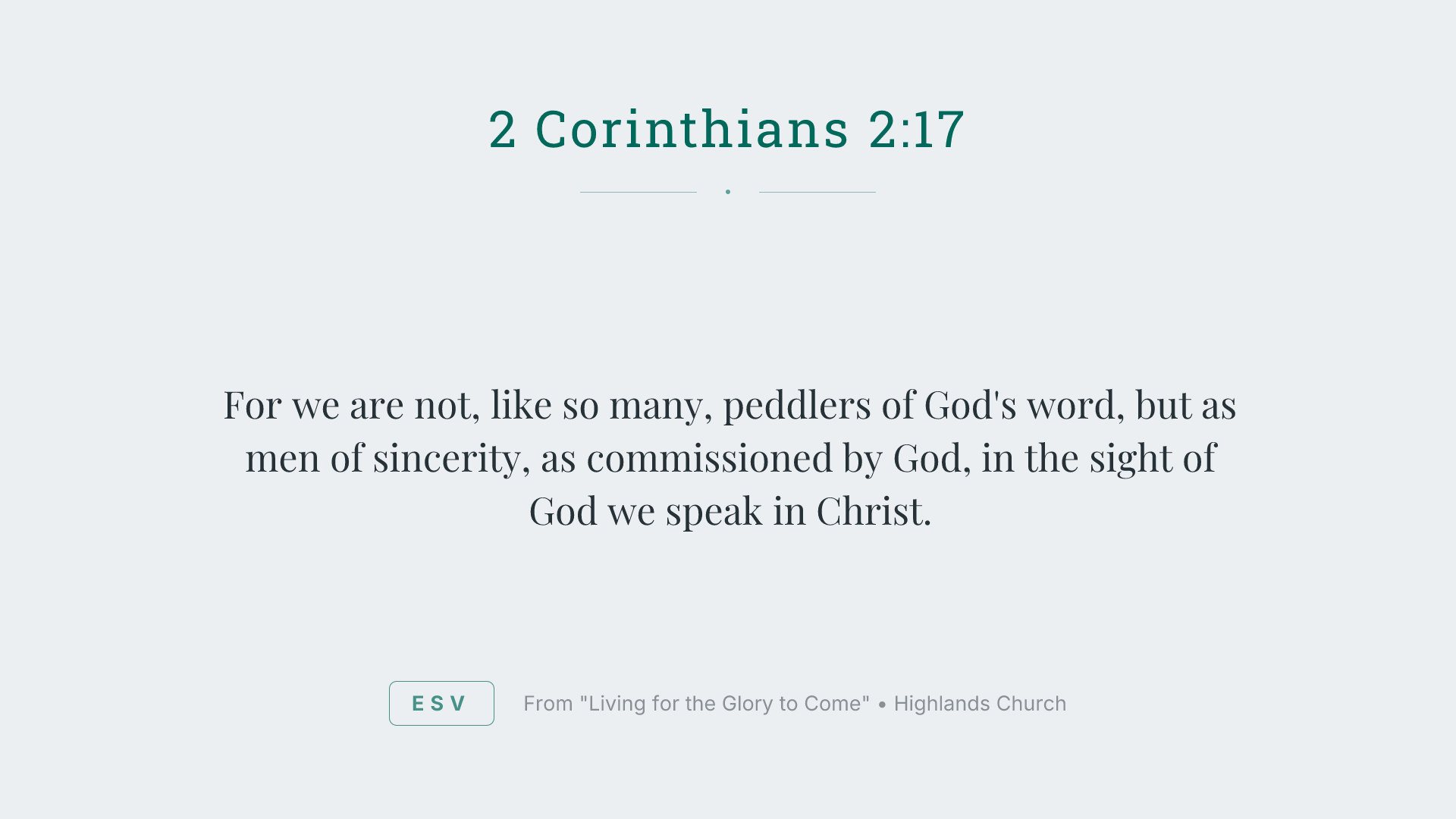 For we are not, like so many, peddlers of God's word, but as men of sincerity, as commissioned by God, in the sight of God we speak in Christ.