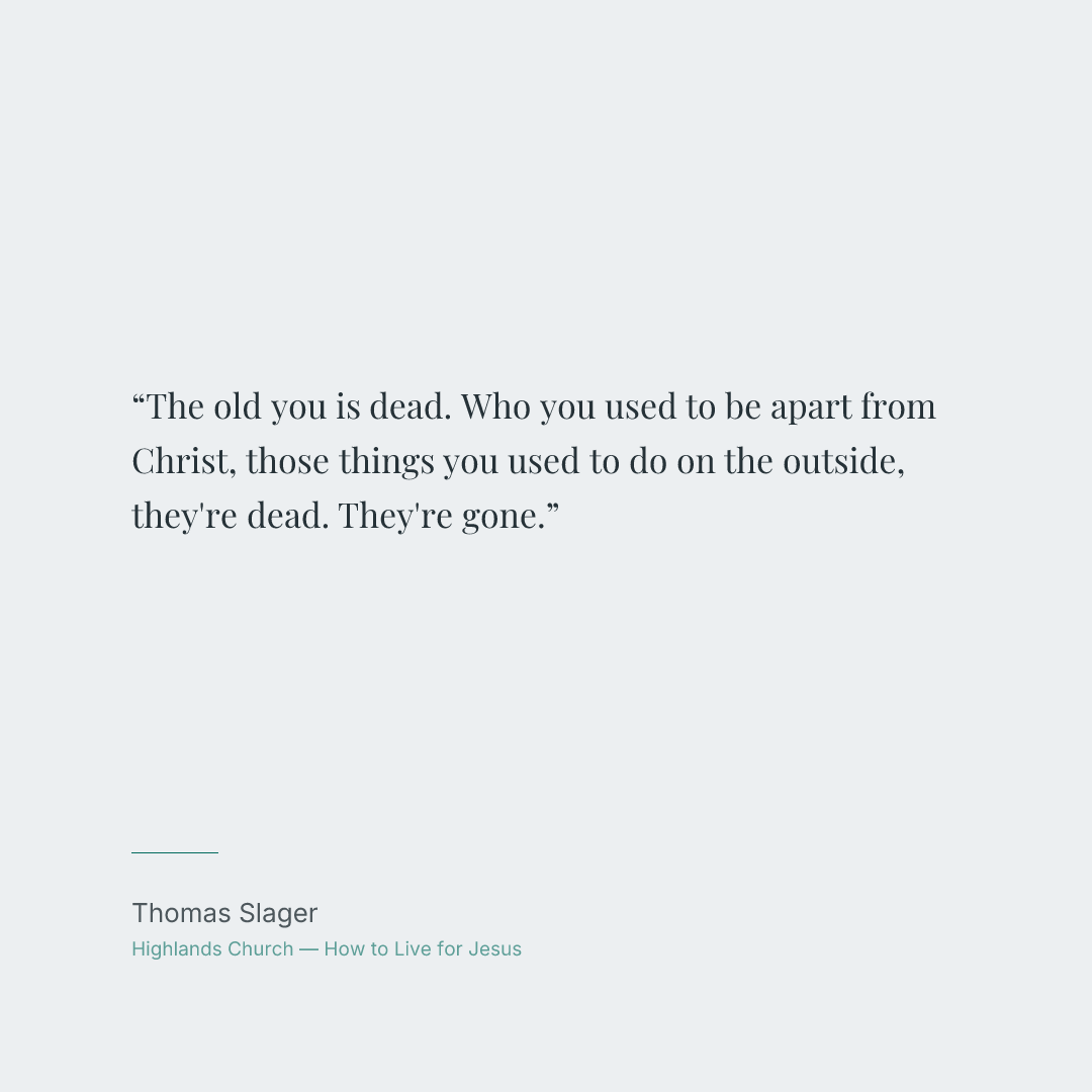 The old you is dead. Who you used to be apart from Christ, those things you used to do on the outside, they're dead. They're gone.