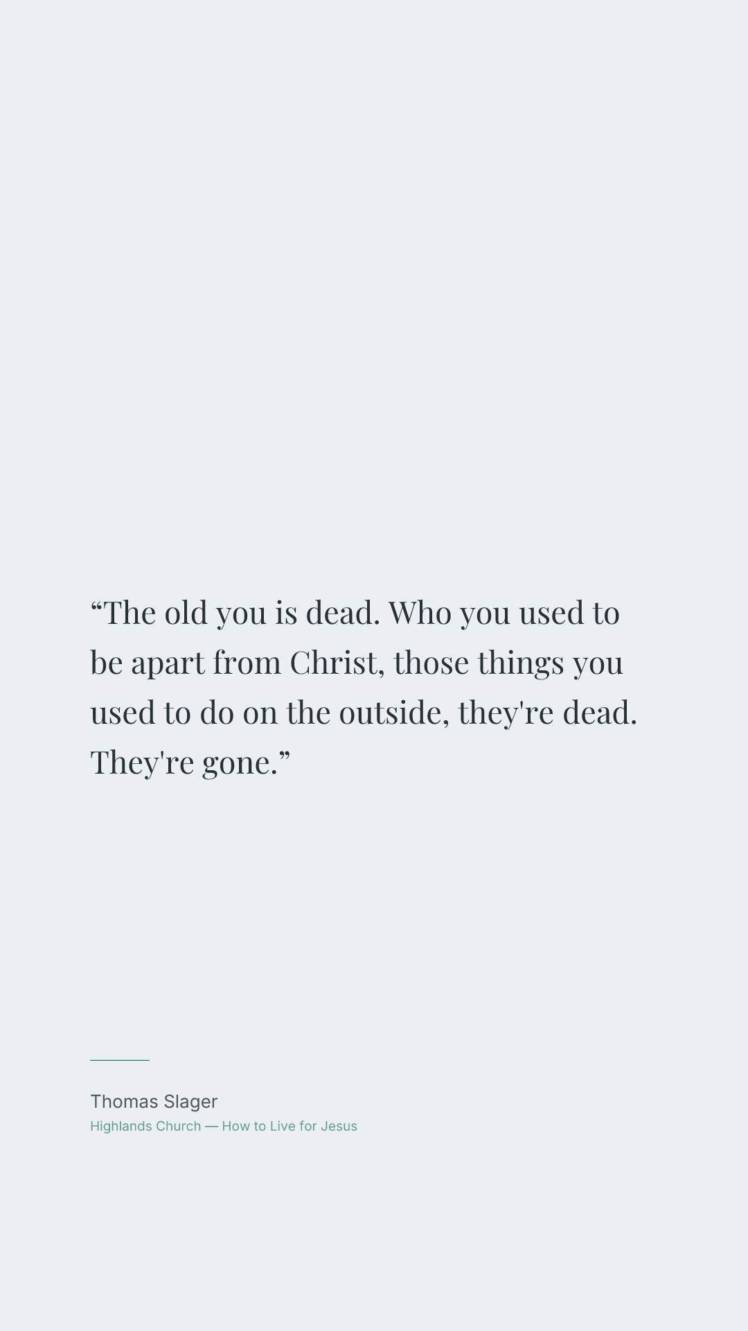 The old you is dead. Who you used to be apart from Christ, those things you used to do on the outside, they're dead. They're gone.