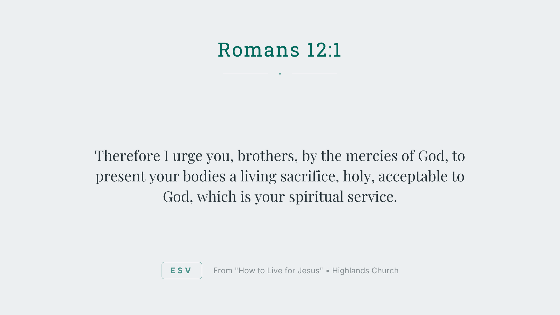 Therefore I urge you, brothers, by the mercies of God, to present your bodies a living sacrifice, holy, acceptable to God, which is your spiritual service.