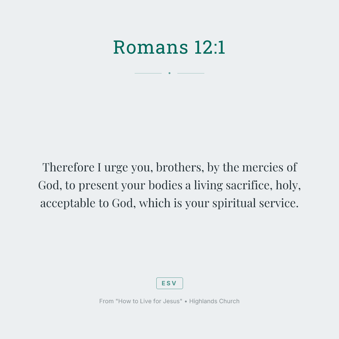 Therefore I urge you, brothers, by the mercies of God, to present your bodies a living sacrifice, holy, acceptable to God, which is your spiritual service.