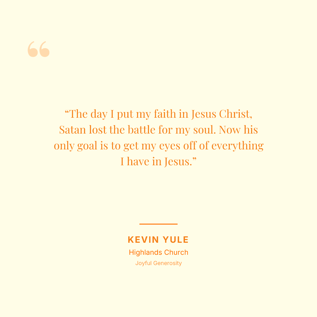 The day I put my faith in Jesus Christ, Satan lost the battle for my soul. Now his only goal is to get my eyes off of everything I have in Jesus.