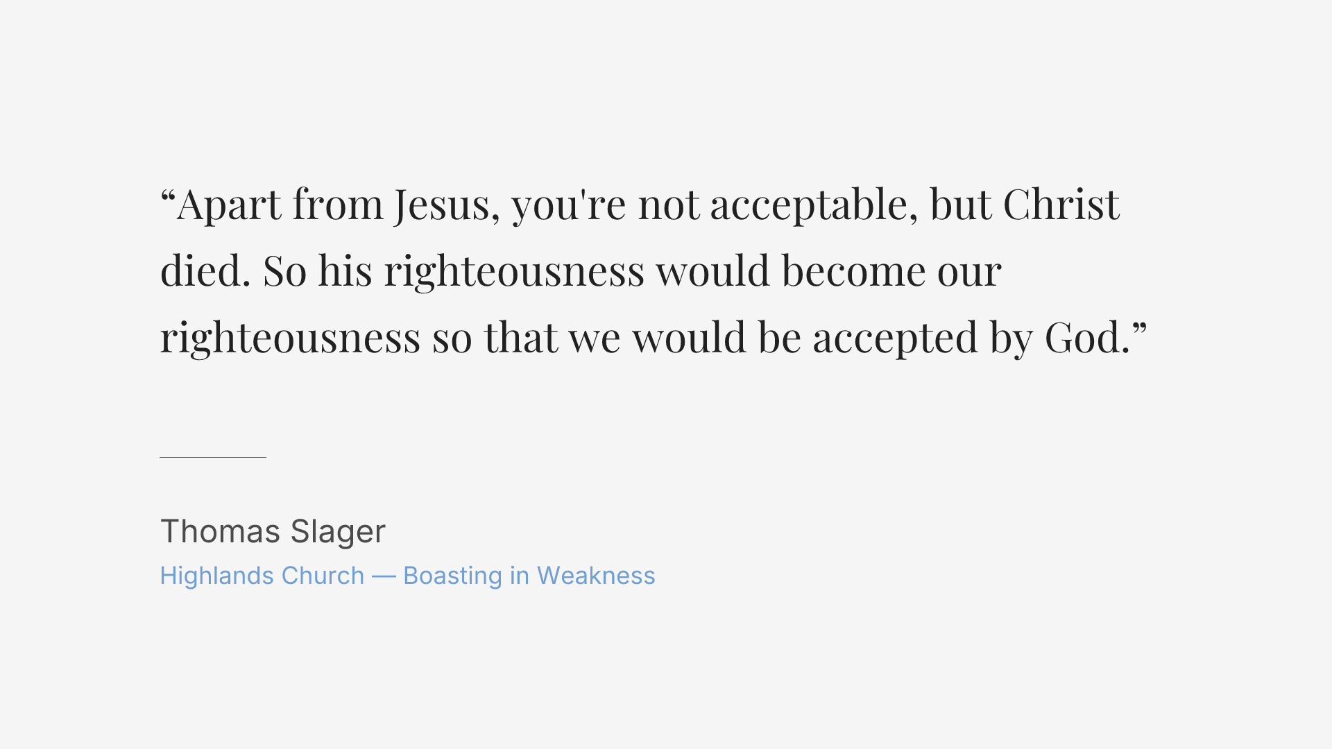 Apart from Jesus, you're not acceptable, but Christ died. So his righteousness would become our righteousness so that we would be accepted by God.