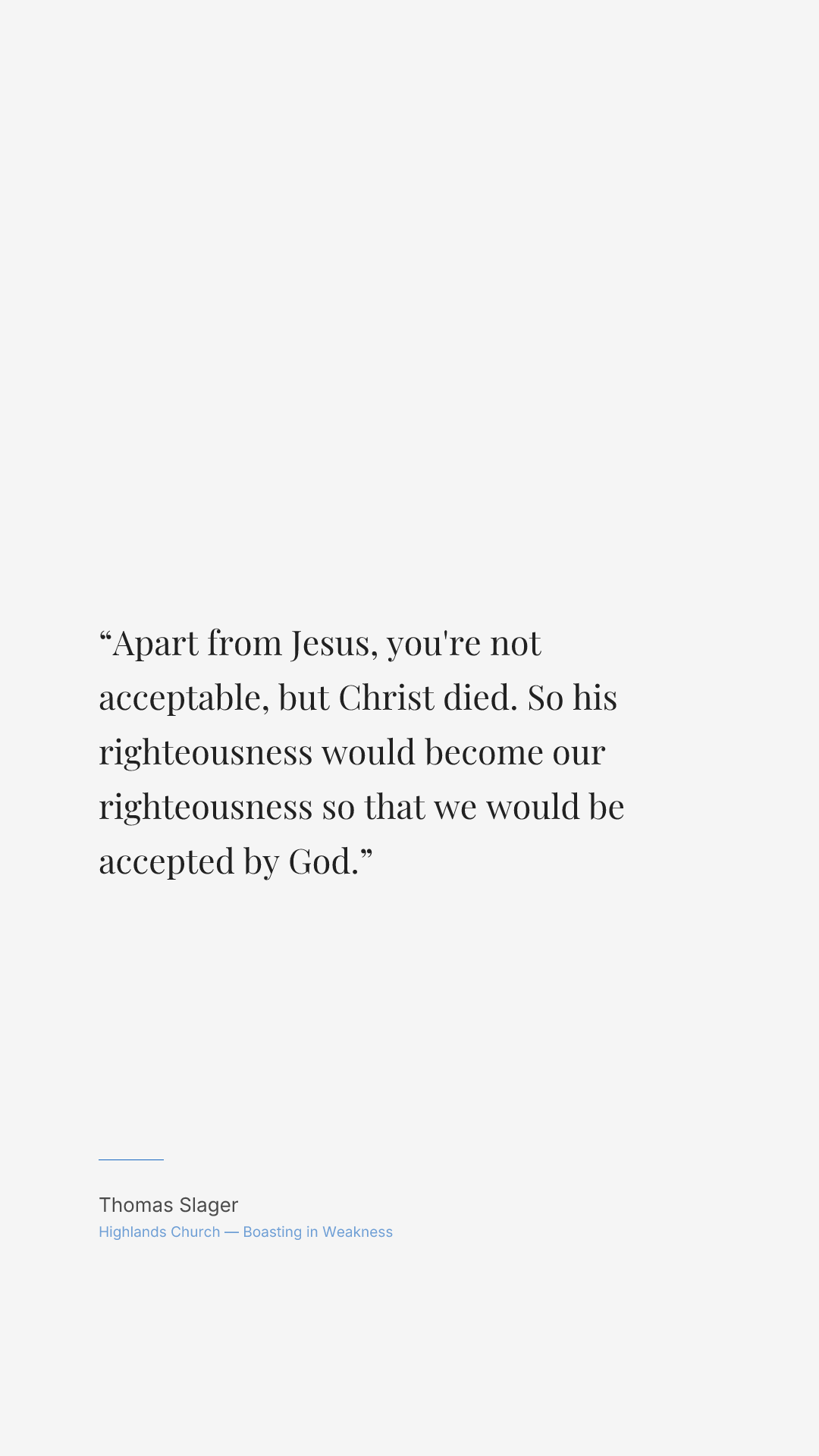Apart from Jesus, you're not acceptable, but Christ died. So his righteousness would become our righteousness so that we would be accepted by God.