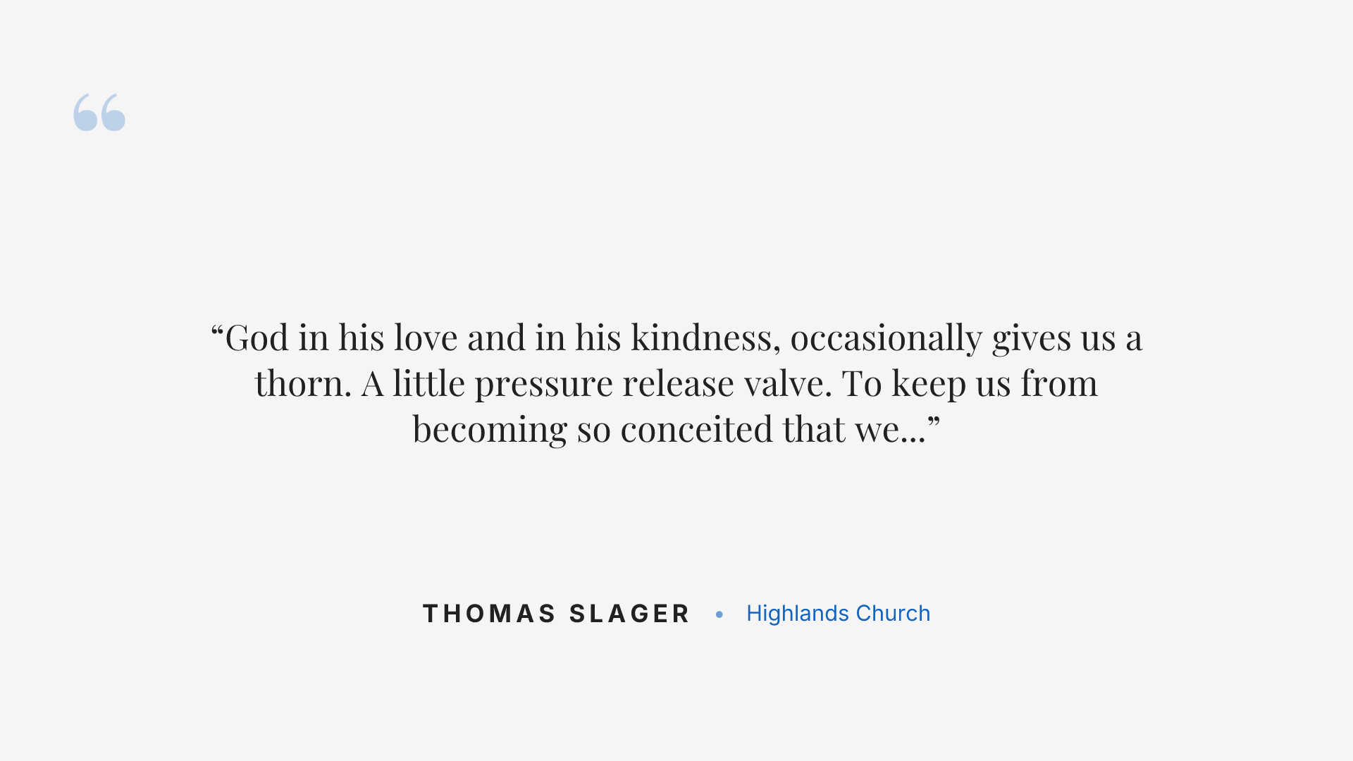 God in his love and in his kindness, occasionally gives us a thorn. A little pressure release valve. To keep us from becoming so conceited that we ruin our own lives.