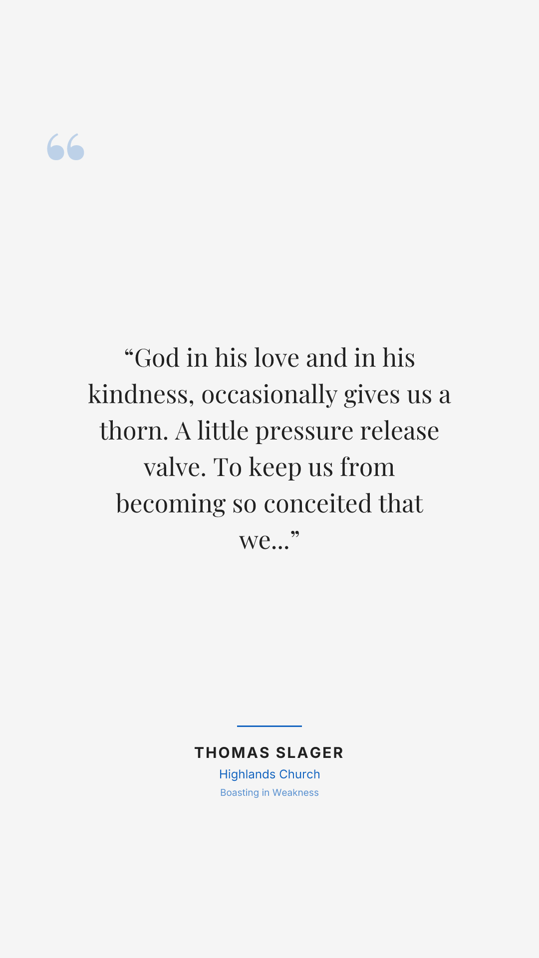 God in his love and in his kindness, occasionally gives us a thorn. A little pressure release valve. To keep us from becoming so conceited that we ruin our own lives.