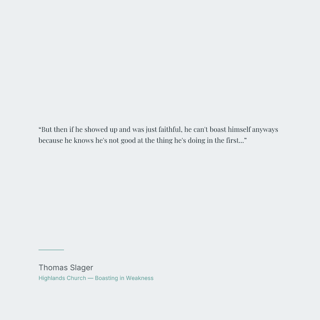 But then if he showed up and was just faithful, he can't boast himself anyways because he knows he's not good at the thing he's doing in the first place. If something happens, it's only because God showed up and did the thing.