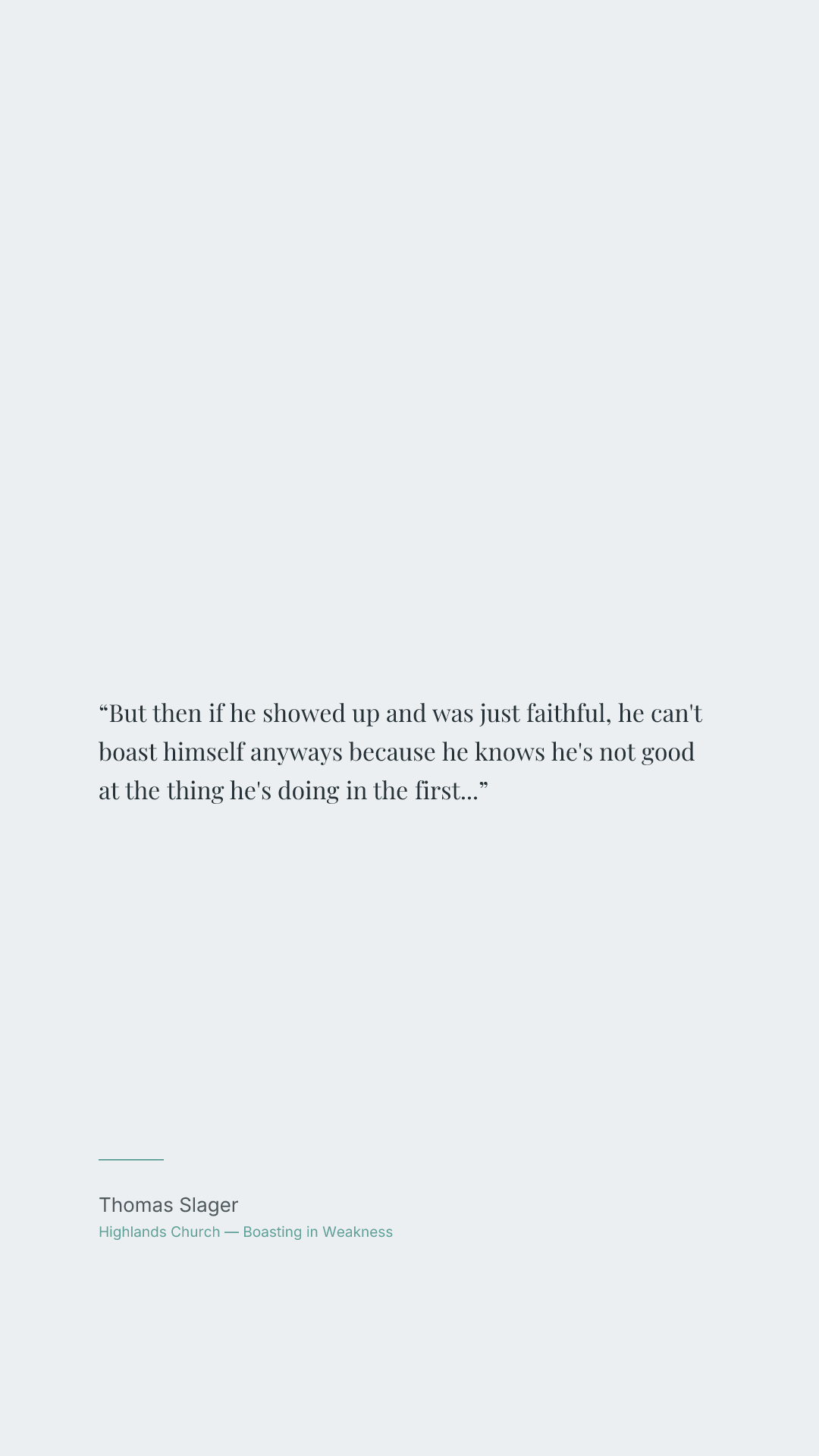 But then if he showed up and was just faithful, he can't boast himself anyways because he knows he's not good at the thing he's doing in the first place. If something happens, it's only because God showed up and did the thing.