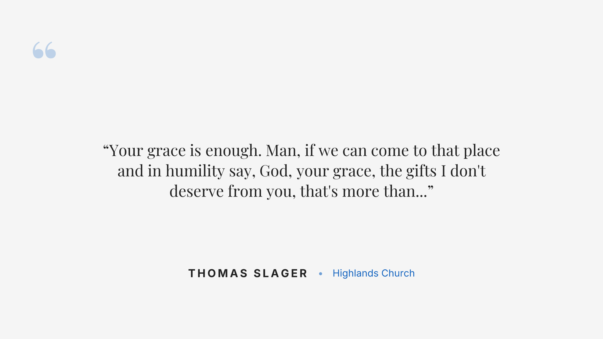Your grace is enough. Man, if we can come to that place and in humility say, God, your grace, the gifts I don't deserve from you, that's more than enough.