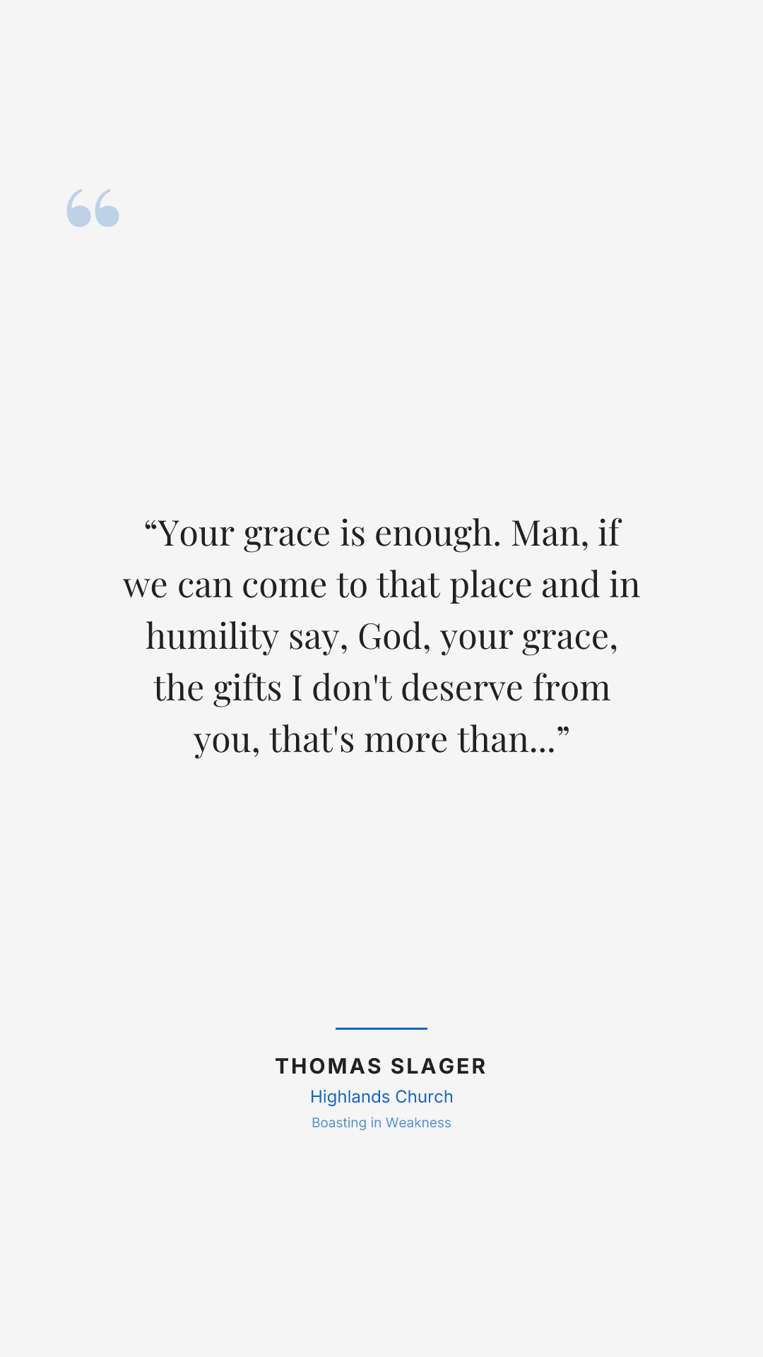 Your grace is enough. Man, if we can come to that place and in humility say, God, your grace, the gifts I don't deserve from you, that's more than enough.