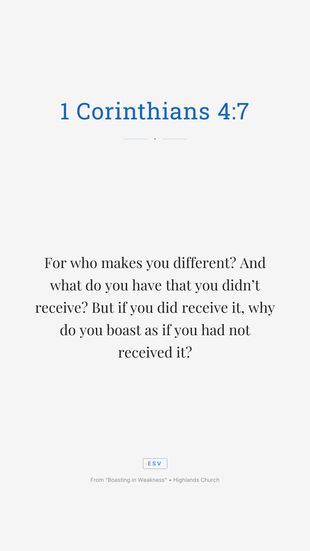 For who makes you different? And what do you have that you didn’t receive? But if you did receive it, why do you boast as if you had not received it?