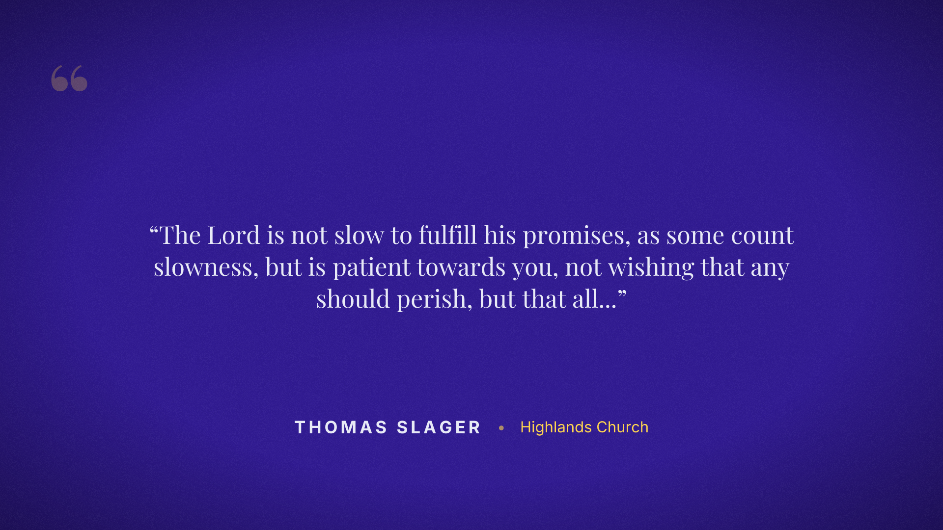 The Lord is not slow to fulfill his promises, as some count slowness, but is patient towards you, not wishing that any should perish, but that all should reach repentance.