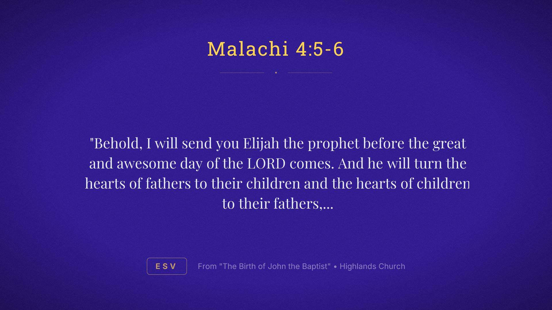 "Behold, I will send you Elijah the prophet before the great and awesome day of the LORD comes. And he will turn the hearts of fathers to their children and the hearts of children to their fathers, lest I come and strike the land with a decree of utter destruction."