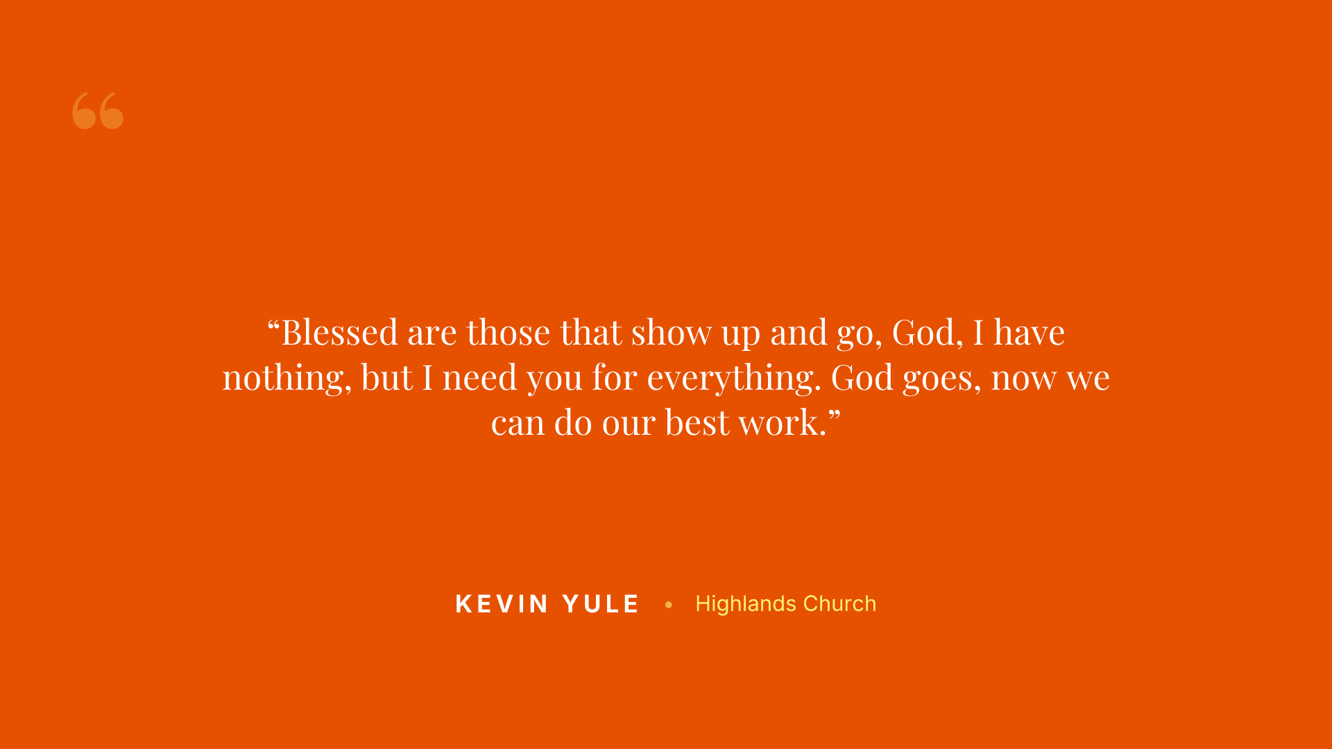 Blessed are those that show up and go, God, I have nothing, but I need you for everything. God goes, now we can do our best work.