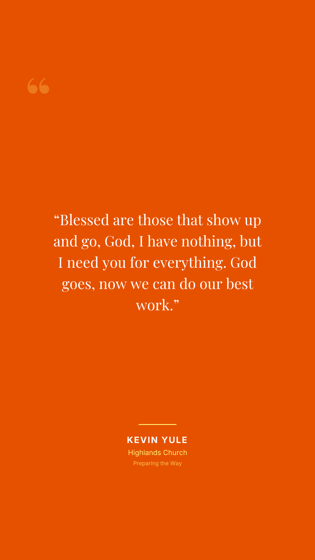 Blessed are those that show up and go, God, I have nothing, but I need you for everything. God goes, now we can do our best work.