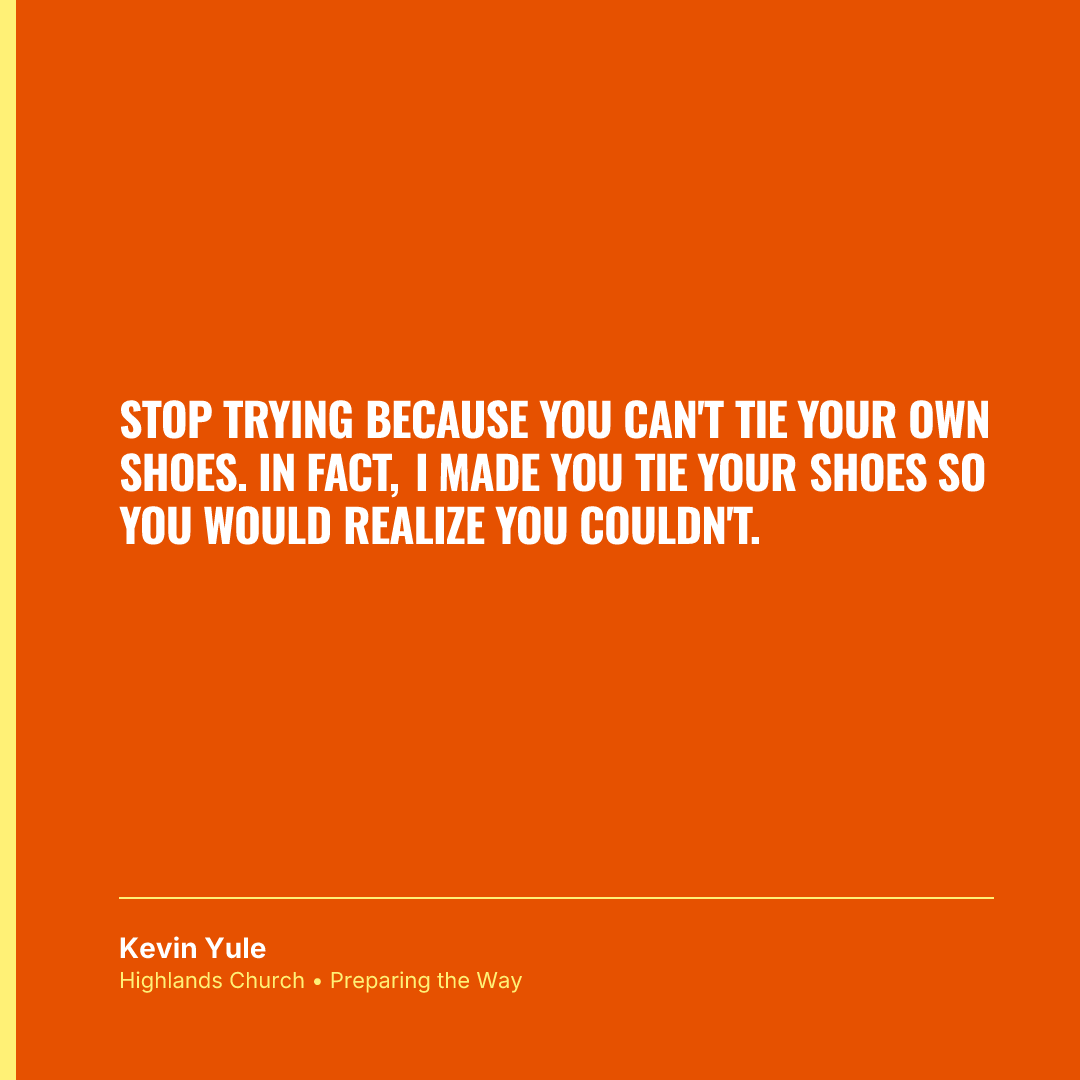 Stop trying because you can't tie your own shoes. In fact, I made you tie your shoes so you would realize you couldn't.