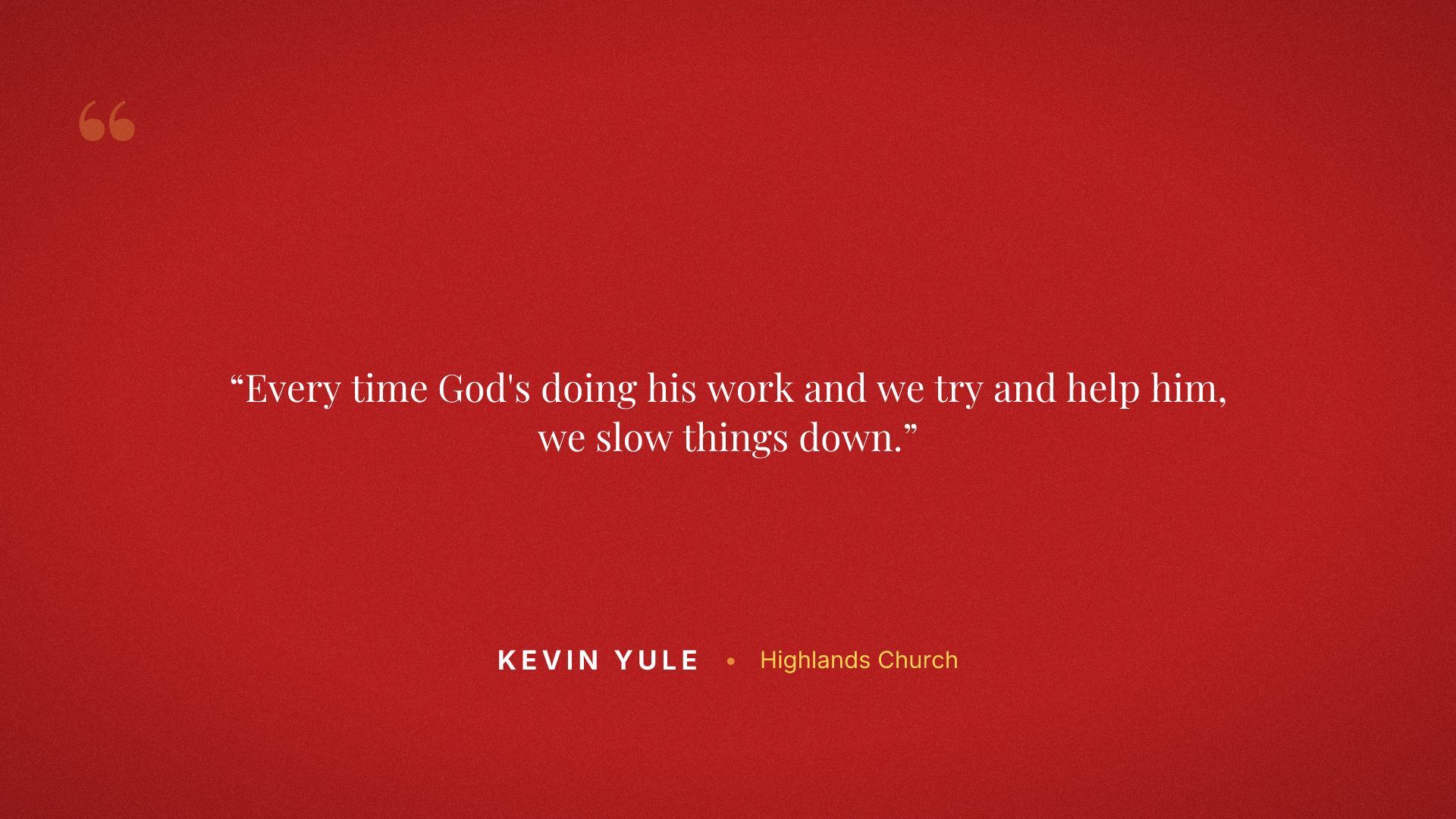 Every time God's doing his work and we try and help him, we slow things down.