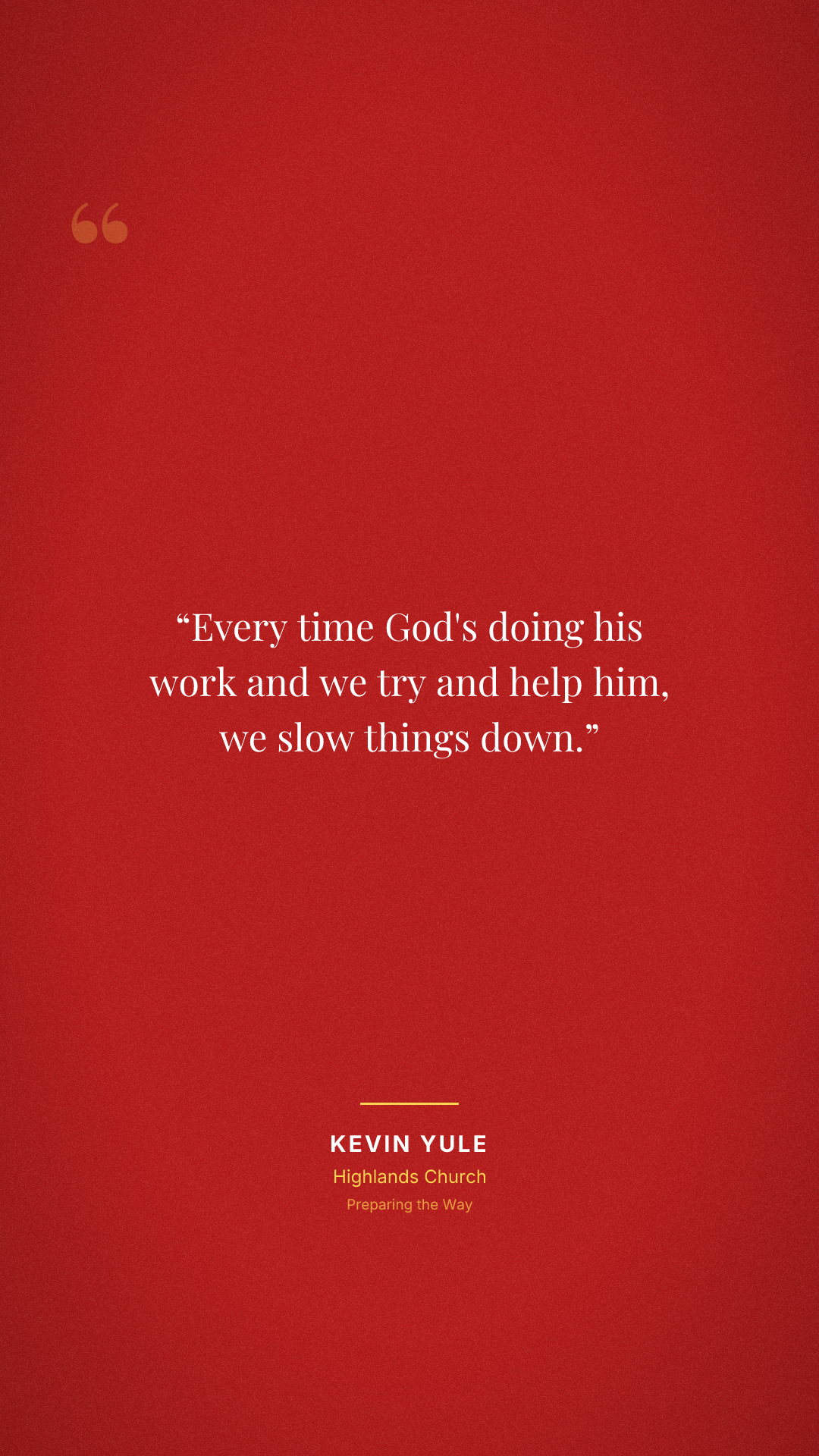 Every time God's doing his work and we try and help him, we slow things down.