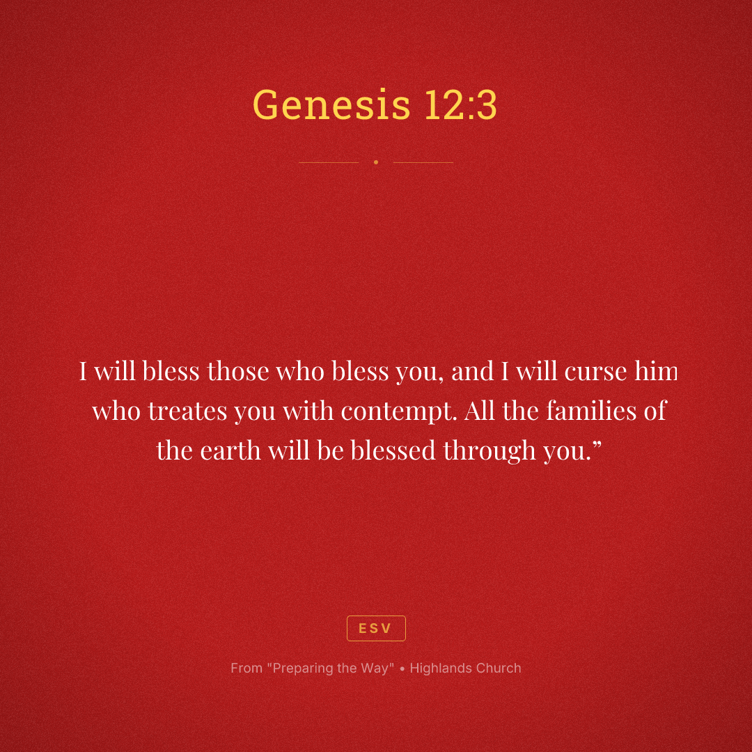 I will bless those who bless you, and I will curse him who treates you with contempt. All the families of the earth will be blessed through you.”