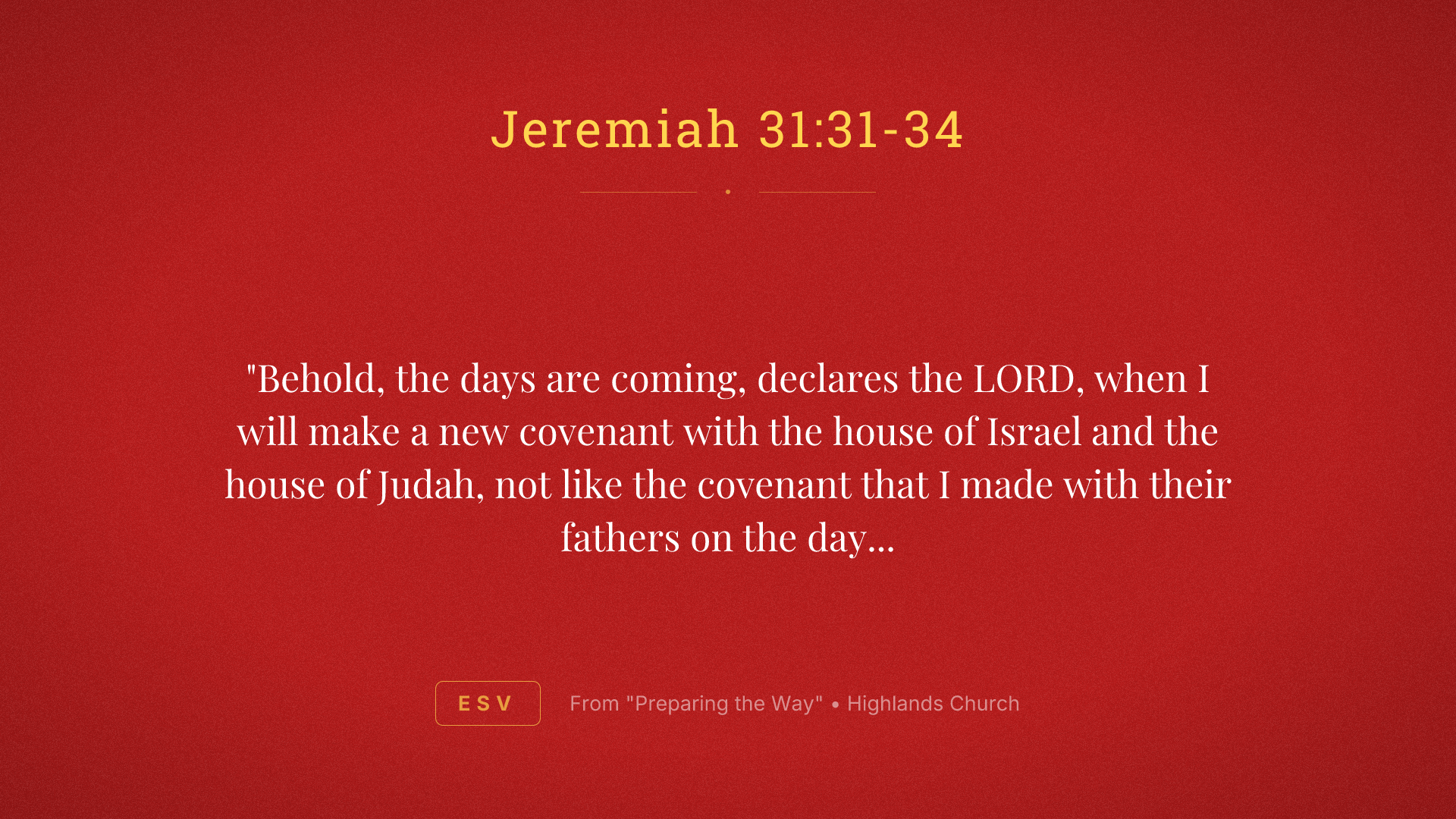 "Behold, the days are coming, declares the LORD, when I will make a new covenant with the house of Israel and the house of Judah, not like the covenant that I made with their fathers on the day when I took them by the hand to bring them out of the land of Egypt, my covenant that they broke, though I was their husband, declares the LORD. For this is the covenant that I will make with the house of Israel after those days, declares the LORD: I will put my law within them, and I will write it on their hearts. And I will be their God, and they shall be my people. And no longer shall each one teach his neighbor and each his brother, saying, 'Know the LORD,' for they shall all know me, from the least of them to the greatest, declares the LORD. For I will forgive their iniquity, and I will remember their sin no more."