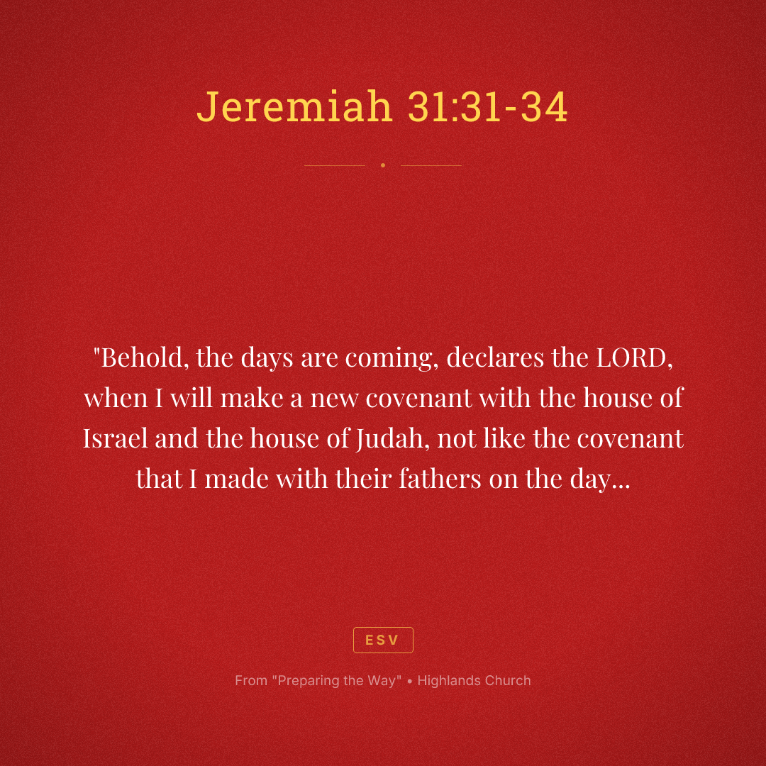 "Behold, the days are coming, declares the LORD, when I will make a new covenant with the house of Israel and the house of Judah, not like the covenant that I made with their fathers on the day when I took them by the hand to bring them out of the land of Egypt, my covenant that they broke, though I was their husband, declares the LORD. For this is the covenant that I will make with the house of Israel after those days, declares the LORD: I will put my law within them, and I will write it on their hearts. And I will be their God, and they shall be my people. And no longer shall each one teach his neighbor and each his brother, saying, 'Know the LORD,' for they shall all know me, from the least of them to the greatest, declares the LORD. For I will forgive their iniquity, and I will remember their sin no more."