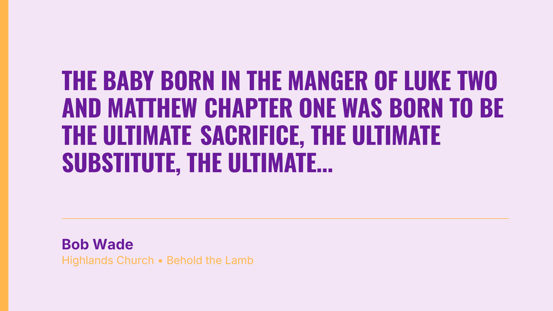 The baby born in the manger of Luke two and Matthew chapter one was born to be the ultimate sacrifice, the ultimate substitute, the ultimate salvation. The cradle points to the cross.