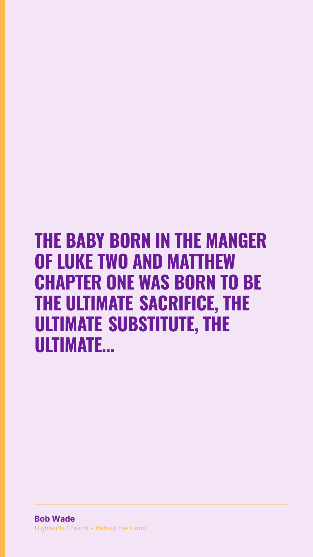 The baby born in the manger of Luke two and Matthew chapter one was born to be the ultimate sacrifice, the ultimate substitute, the ultimate salvation. The cradle points to the cross.