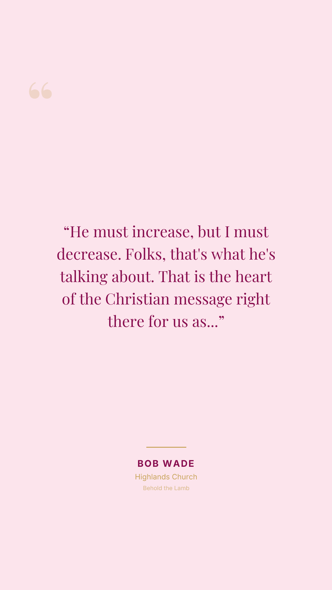 He must increase, but I must decrease. Folks, that's what he's talking about. That is the heart of the Christian message right there for us as Christians.