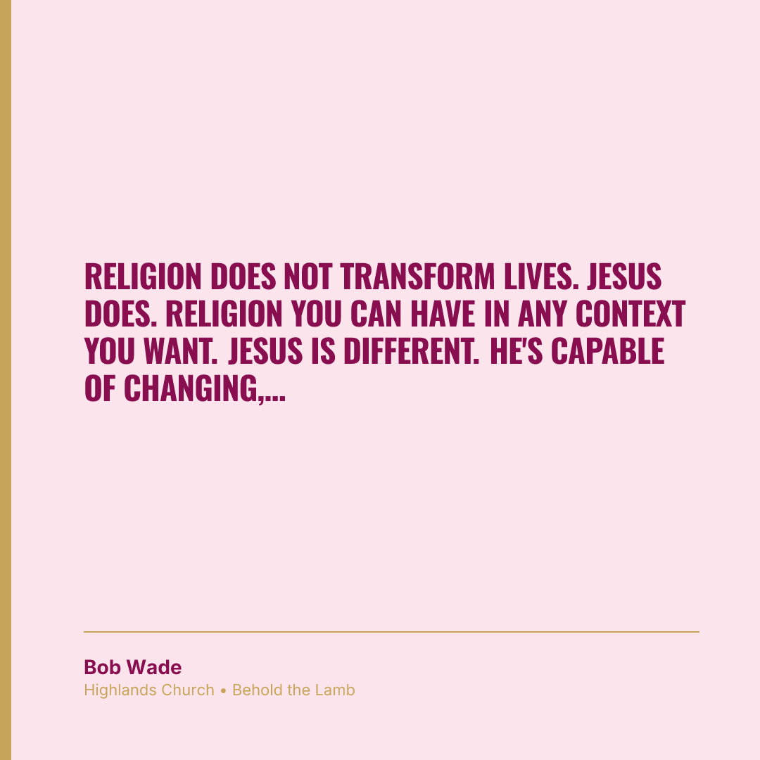 Religion does not transform lives. Jesus does. Religion you can have in any context you want. Jesus is different. He's capable of changing, transforming you.