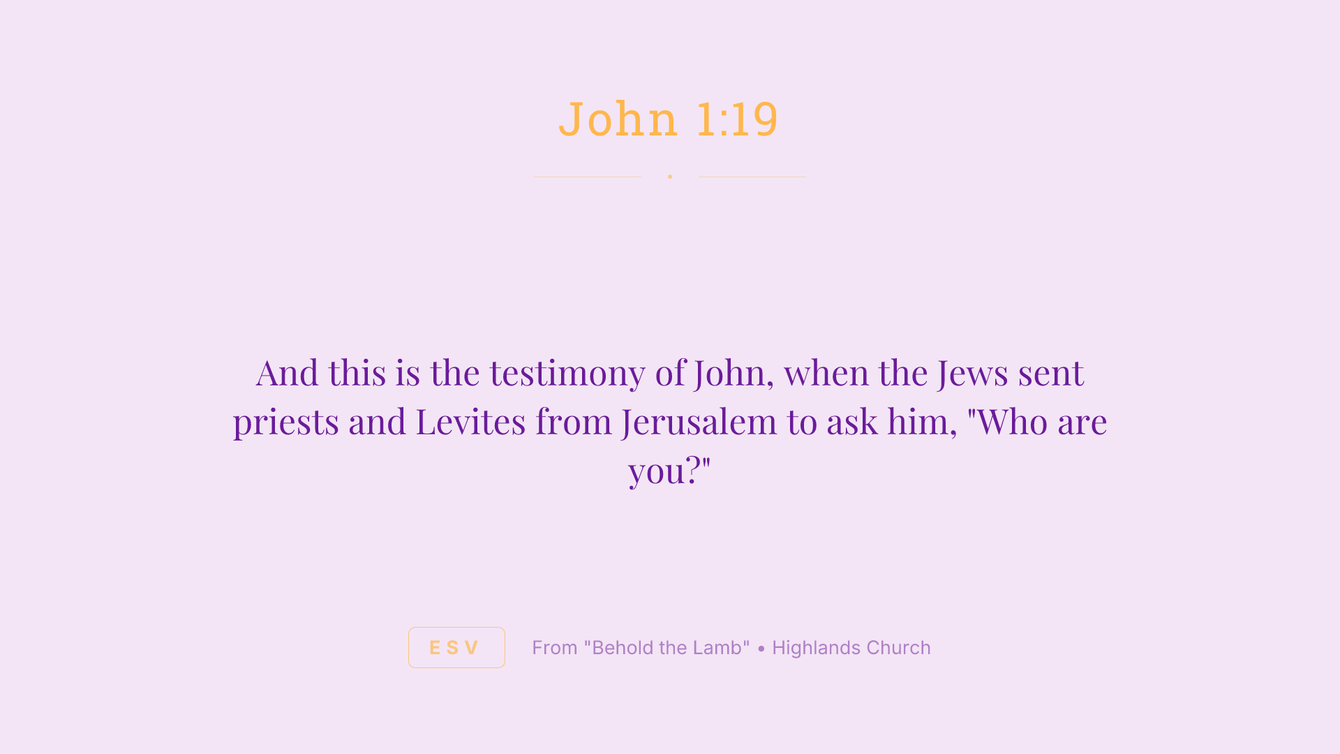And this is the testimony of John, when the Jews sent priests and Levites from Jerusalem to ask him, "Who are you?"