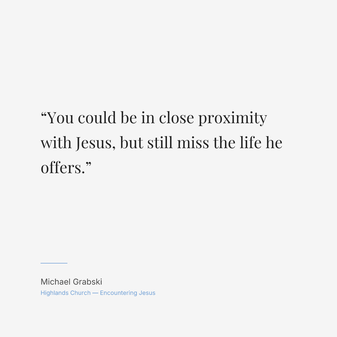 You could be in close proximity with Jesus, but still miss the life he offers.