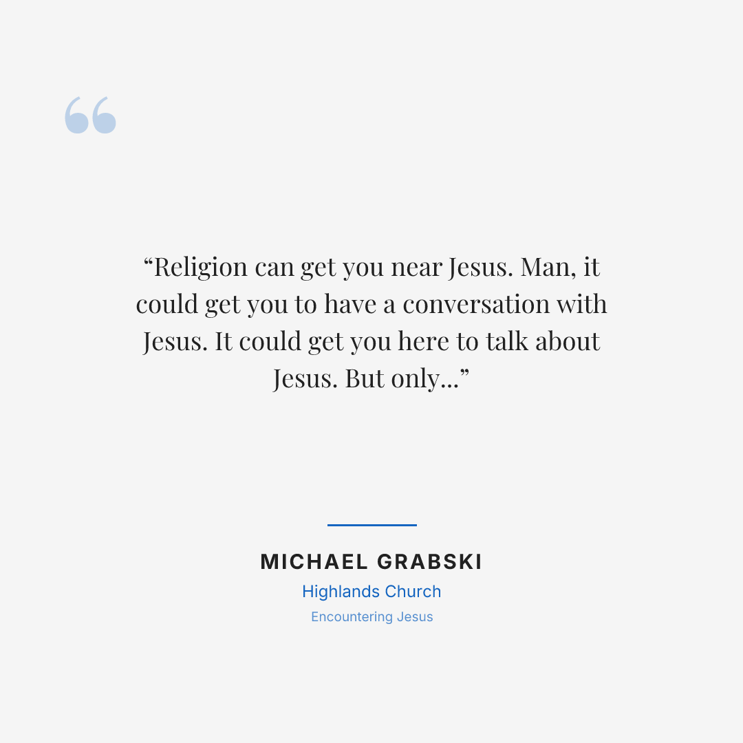 Religion can get you near Jesus. Man, it could get you to have a conversation with Jesus. It could get you here to talk about Jesus. But only surrendering your life brings you into life with Jesus.