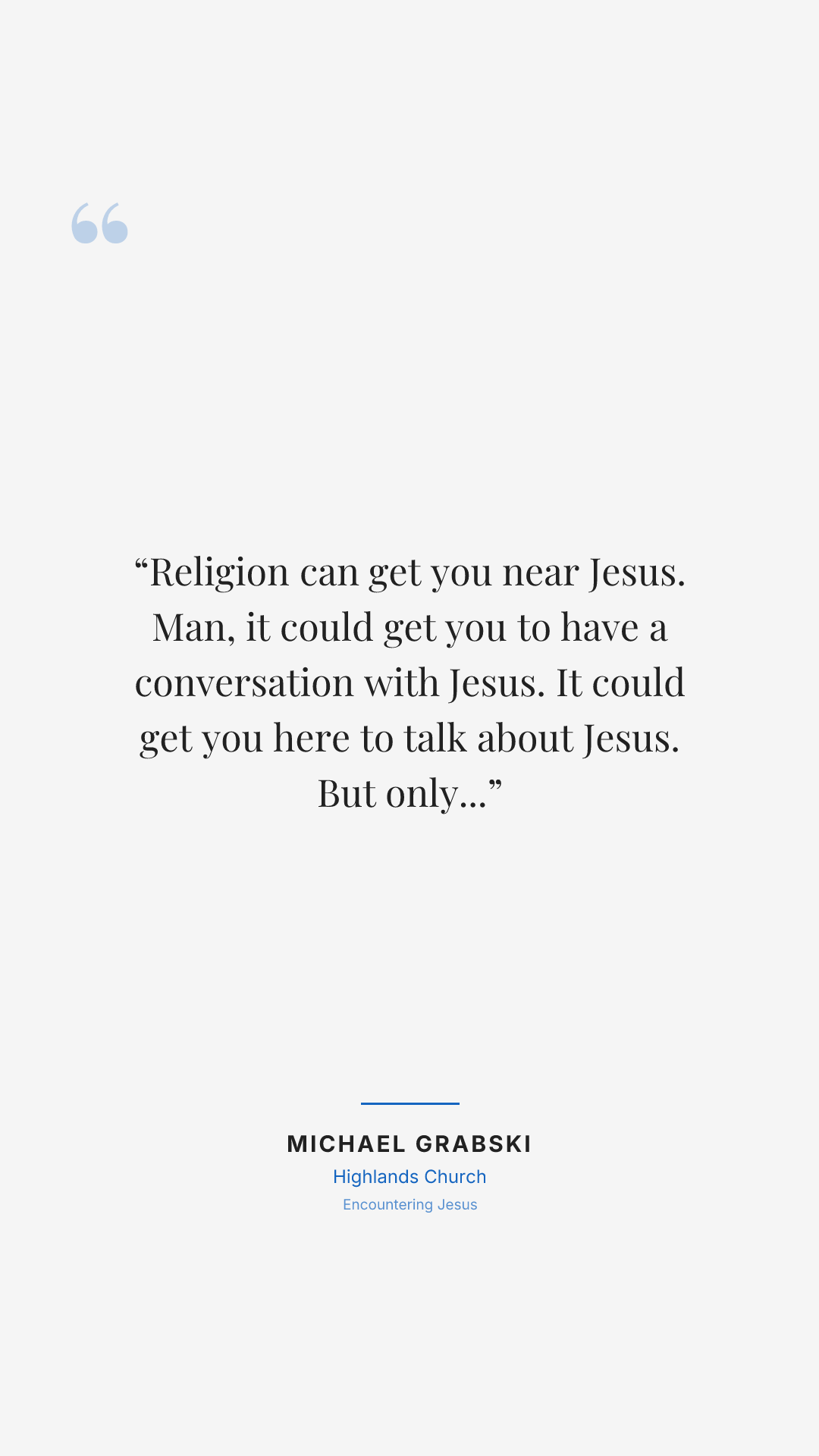 Religion can get you near Jesus. Man, it could get you to have a conversation with Jesus. It could get you here to talk about Jesus. But only surrendering your life brings you into life with Jesus.