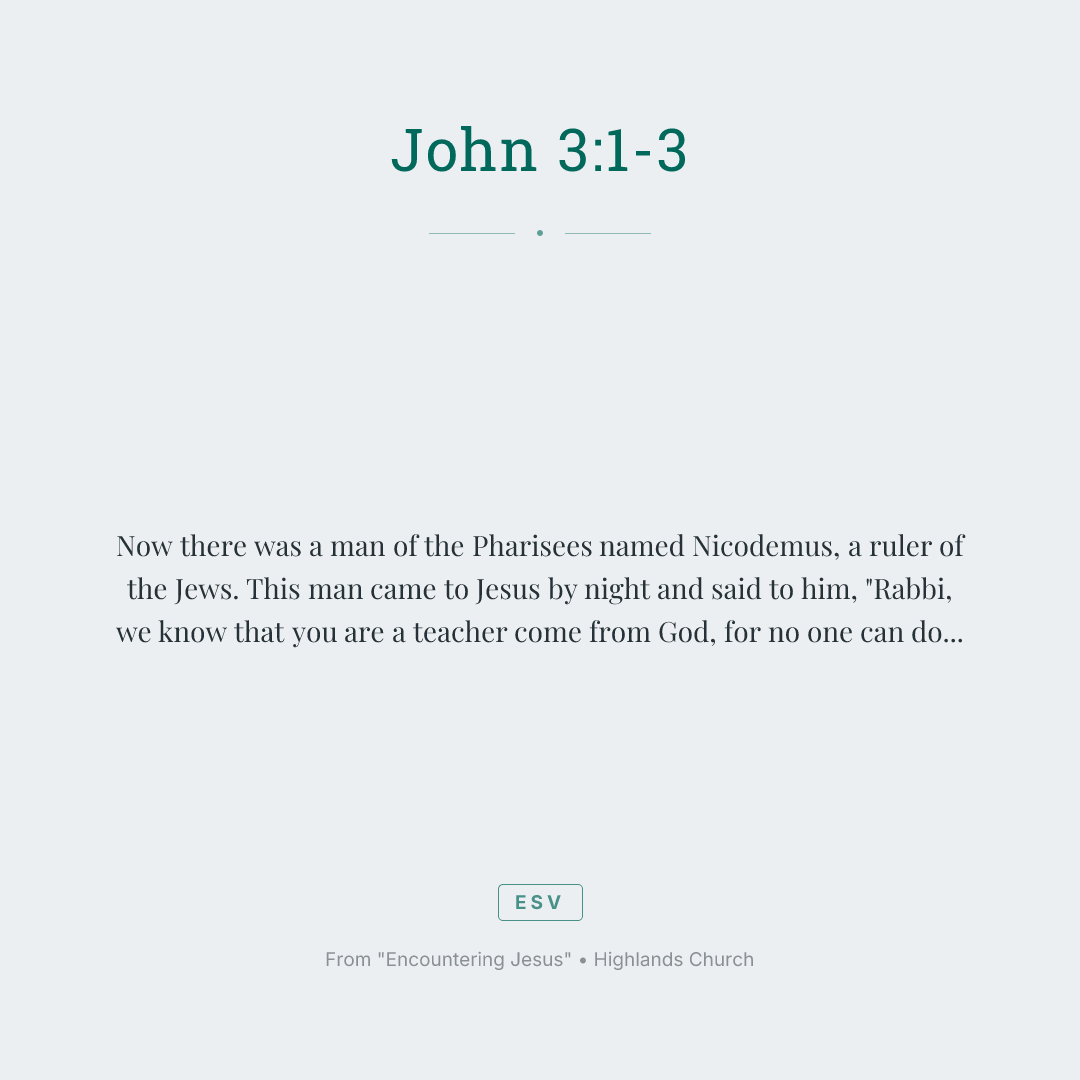Now there was a man of the Pharisees named Nicodemus, a ruler of the Jews. This man came to Jesus by night and said to him, "Rabbi, we know that you are a teacher come from God, for no one can do these signs that you do unless God is with him." Jesus answered him, "Truly, truly, I say to you, unless one is born again he cannot see the kingdom of God."