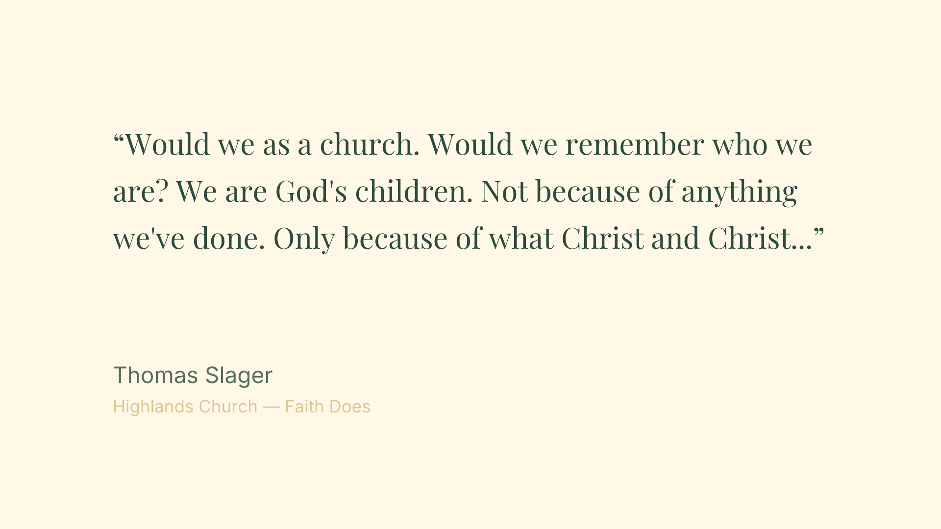 Would we as a church. Would we remember who we are? We are God's children. Not because of anything we've done. Only because of what Christ and Christ alone has done.