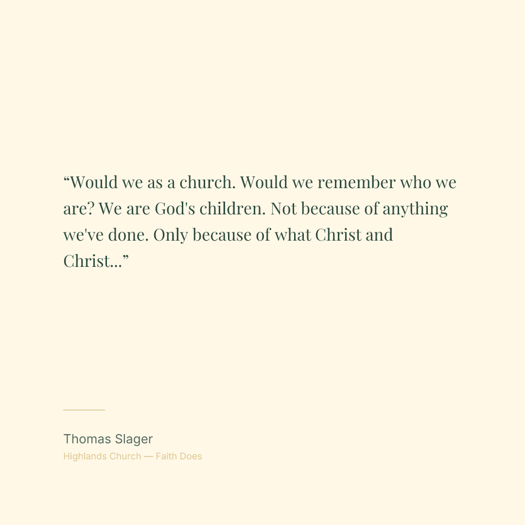 Would we as a church. Would we remember who we are? We are God's children. Not because of anything we've done. Only because of what Christ and Christ alone has done.