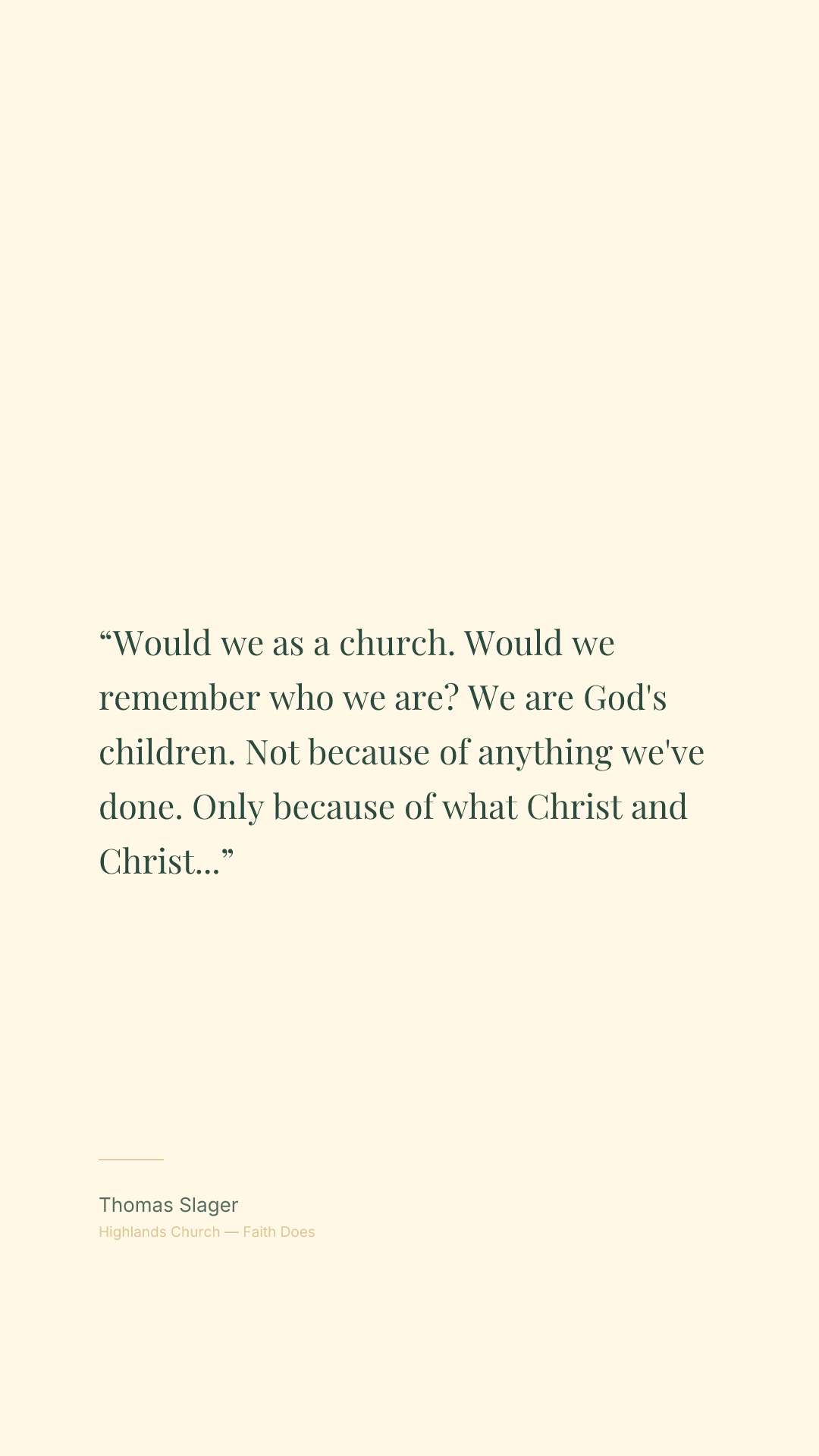 Would we as a church. Would we remember who we are? We are God's children. Not because of anything we've done. Only because of what Christ and Christ alone has done.