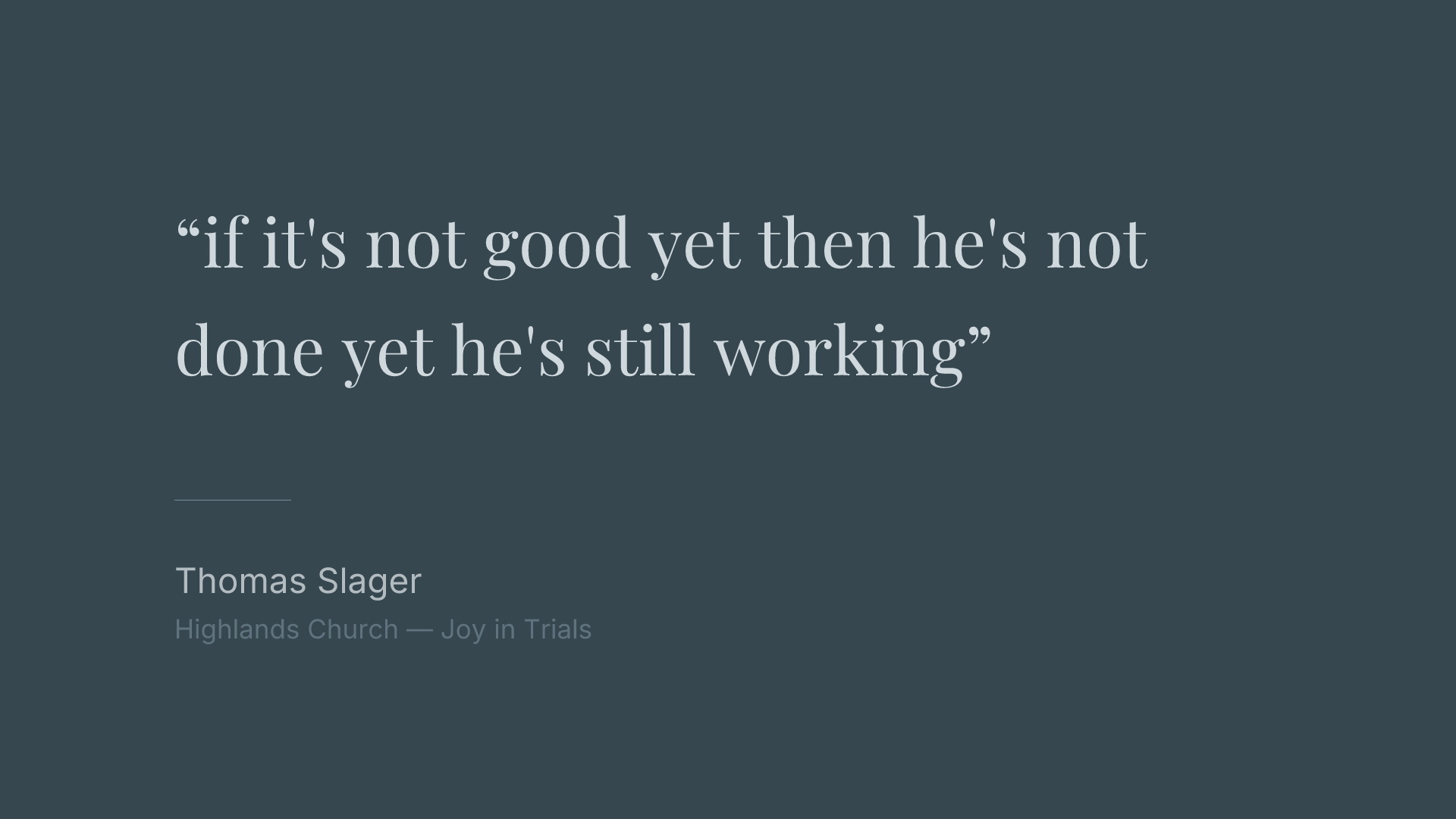 if it's not good yet then he's not done yet he's still working