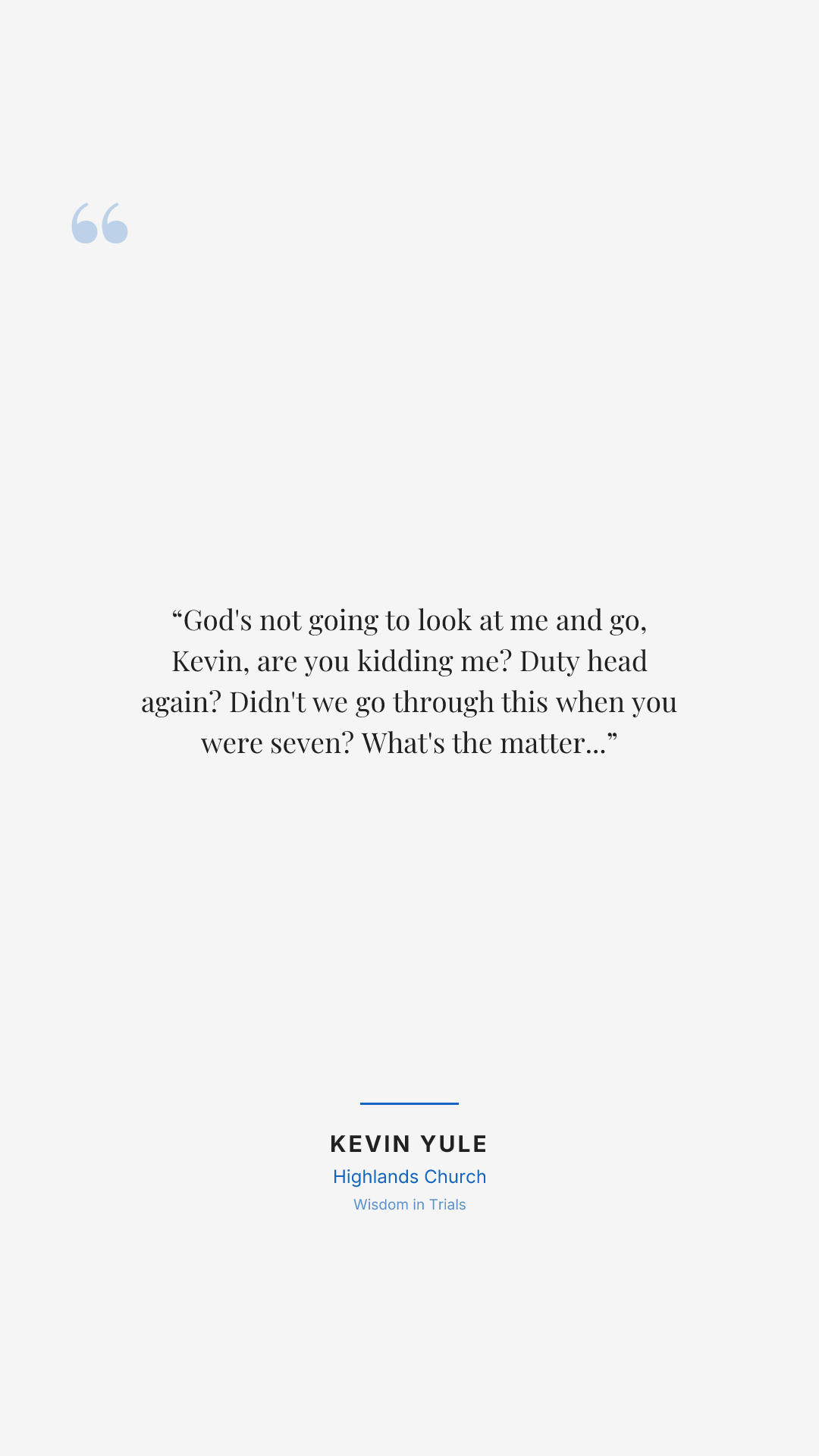 God's not going to look at me and go, Kevin, are you kidding me? Duty head again? Didn't we go through this when you were seven? What's the matter with you? Have you not learned anything? Have you not grown up? That's not how God operates.